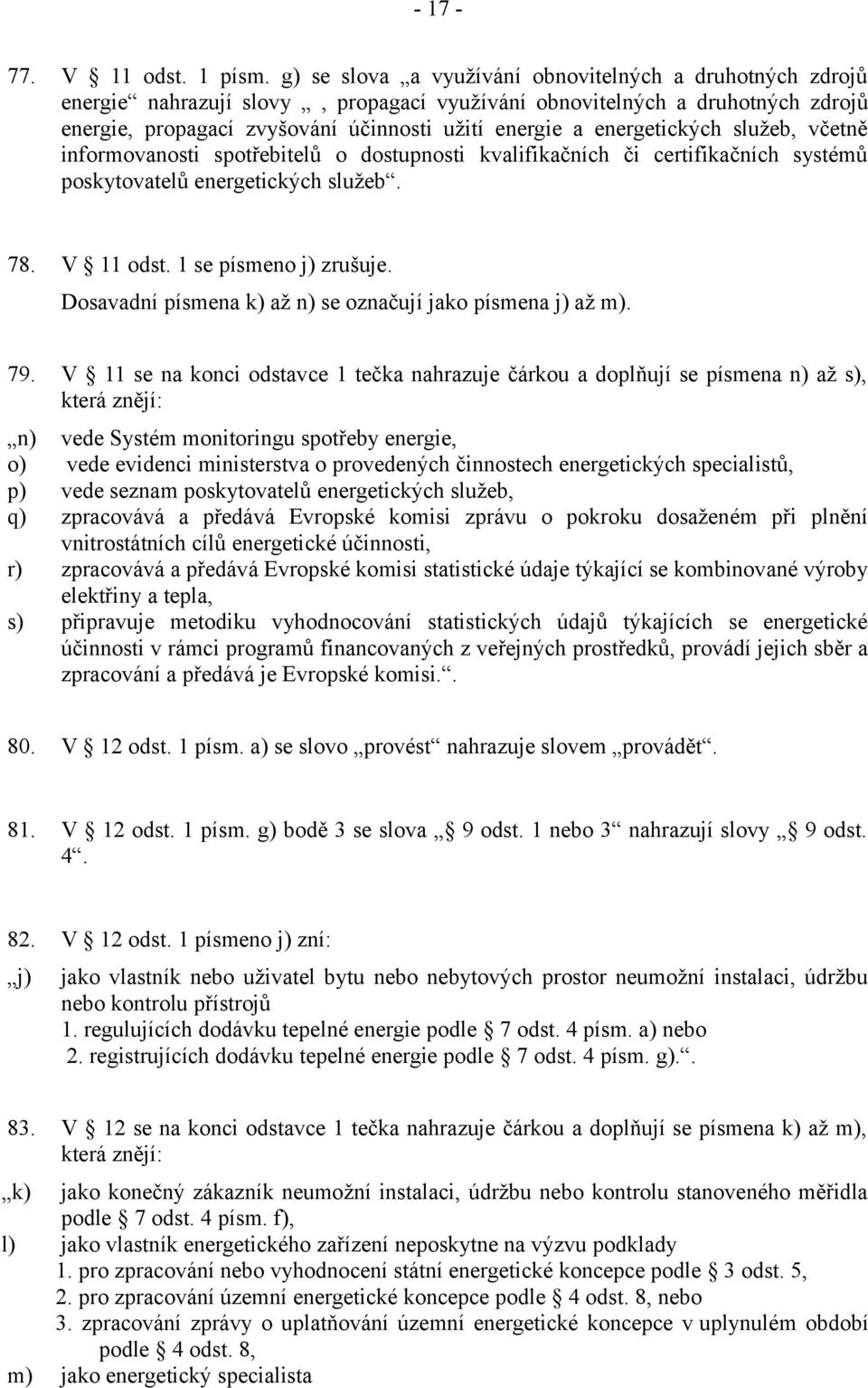 energetických služeb, včetně informovanosti spotřebitelů o dostupnosti kvalifikačních či certifikačních systémů poskytovatelů energetických služeb. 78. V 11 odst. 1 se písmeno j) zrušuje.