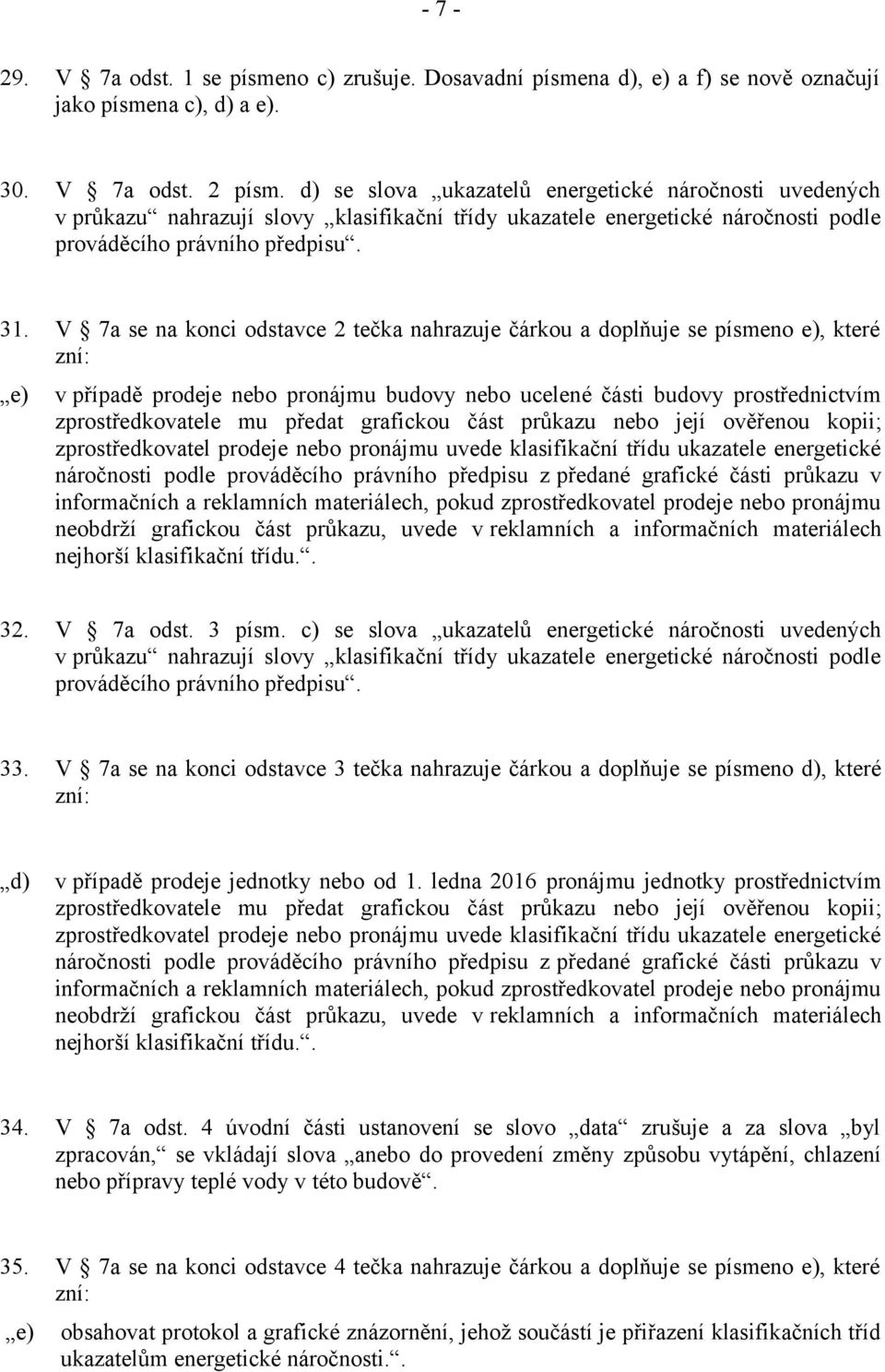 V 7a se na konci odstavce 2 tečka nahrazuje čárkou a doplňuje se písmeno e), které zní: e) v případě prodeje nebo pronájmu budovy nebo ucelené části budovy prostřednictvím zprostředkovatele mu předat