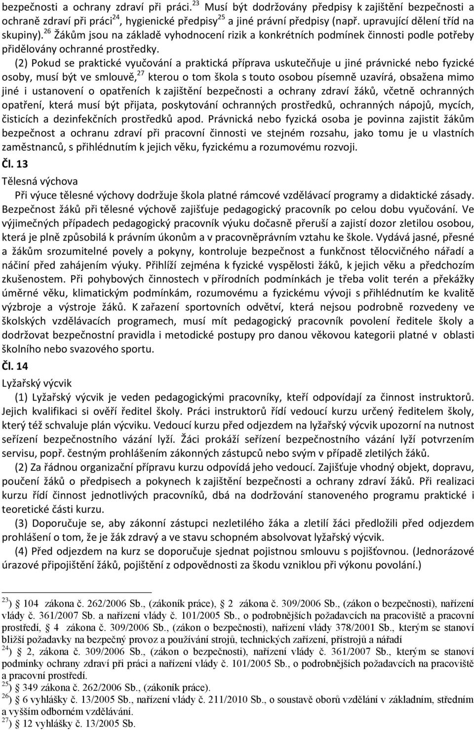 (2) Pokud se praktické vyučování a praktická příprava uskutečňuje u jiné právnické nebo fyzické osoby, musí být ve smlouvě, 27 kterou o tom škola s touto osobou písemně uzavírá, obsažena mimo jiné i