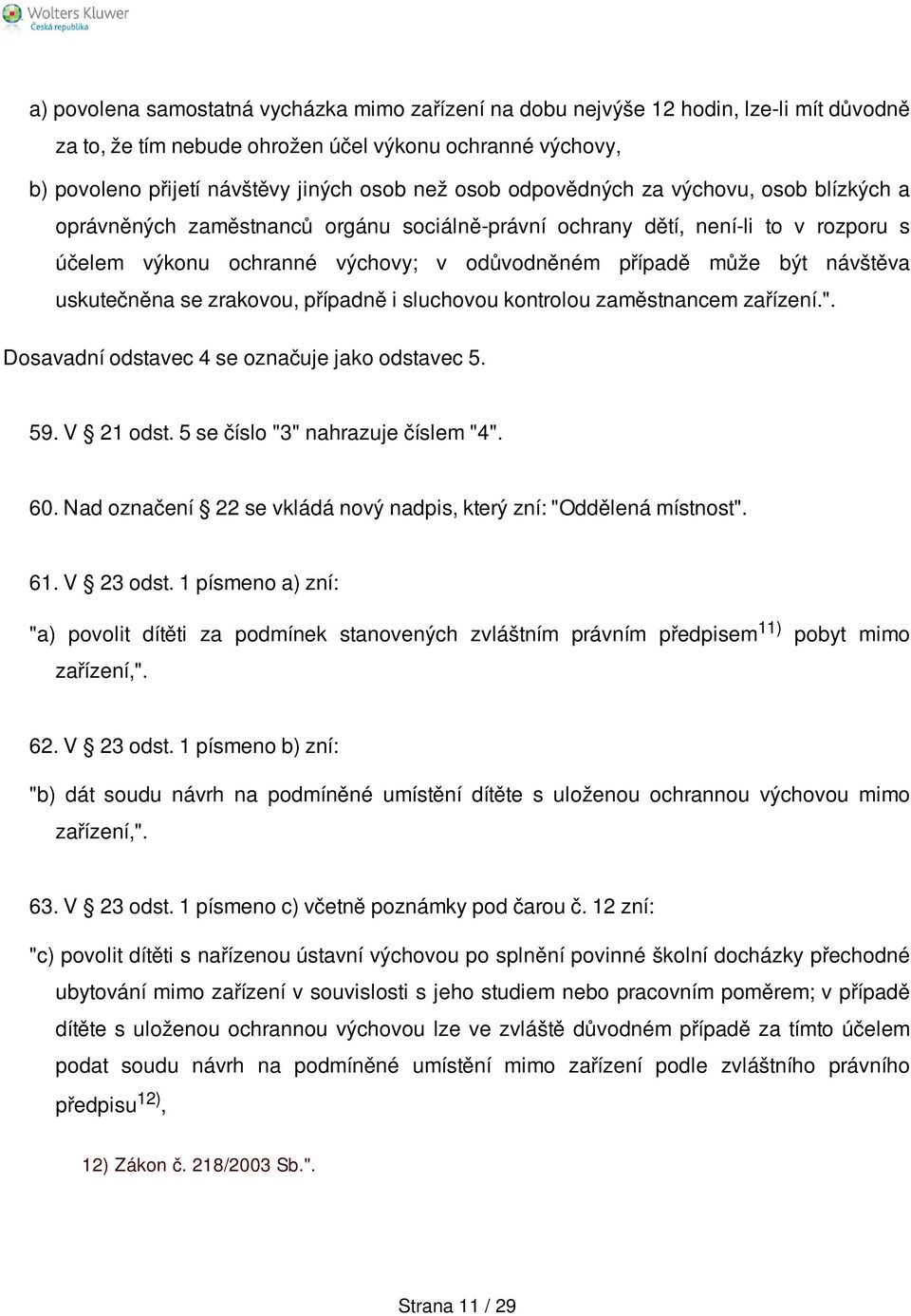 uskutečněna se zrakovou, případně i sluchovou kontrolou zaměstnancem zařízení.". Dosavadní odstavec 4 se označuje jako odstavec 5. 59. V 21 odst. 5 se číslo "3" nahrazuje číslem "4". 60.