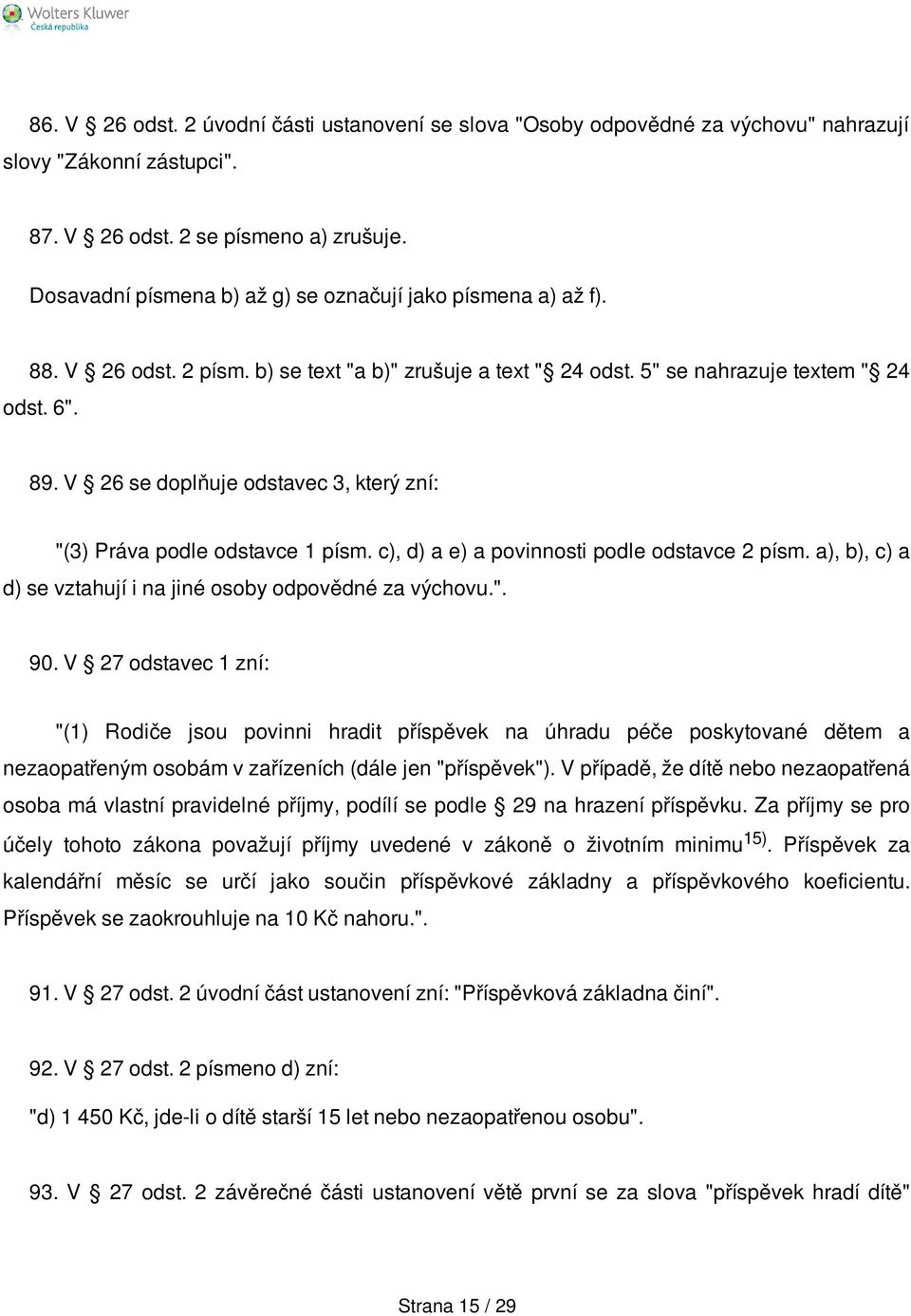 V 26 se doplňuje odstavec 3, který zní: "(3) Práva podle odstavce 1 písm. c), d) a e) a povinnosti podle odstavce 2 písm. a), b), c) a d) se vztahují i na jiné osoby odpovědné za výchovu.". 90.