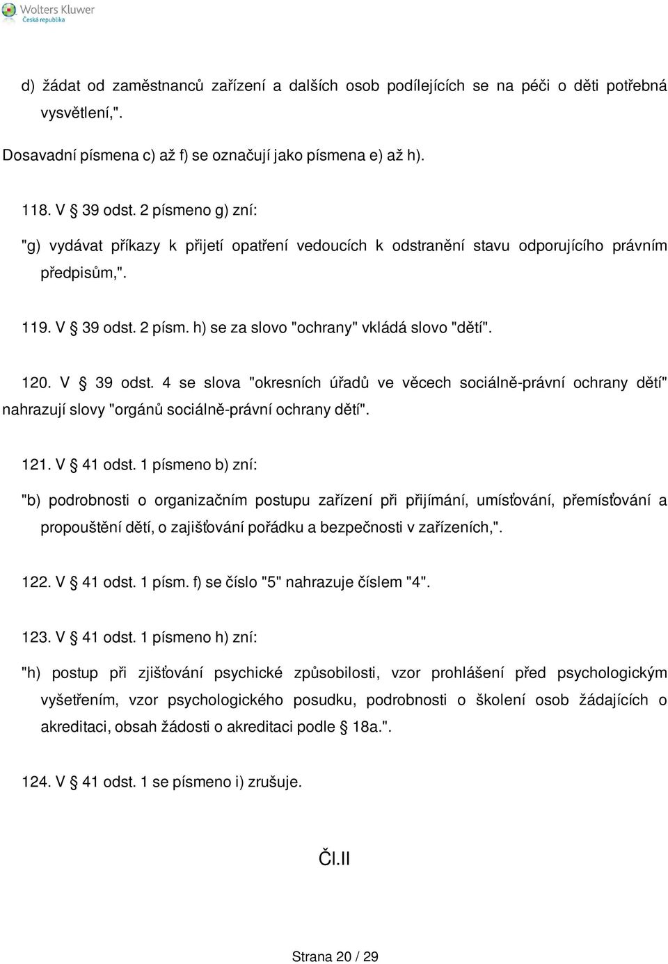 V 39 odst. 4 se slova "okresních úřadů ve věcech sociálně-právní ochrany dětí" nahrazují slovy "orgánů sociálně-právní ochrany dětí". 121. V 41 odst.