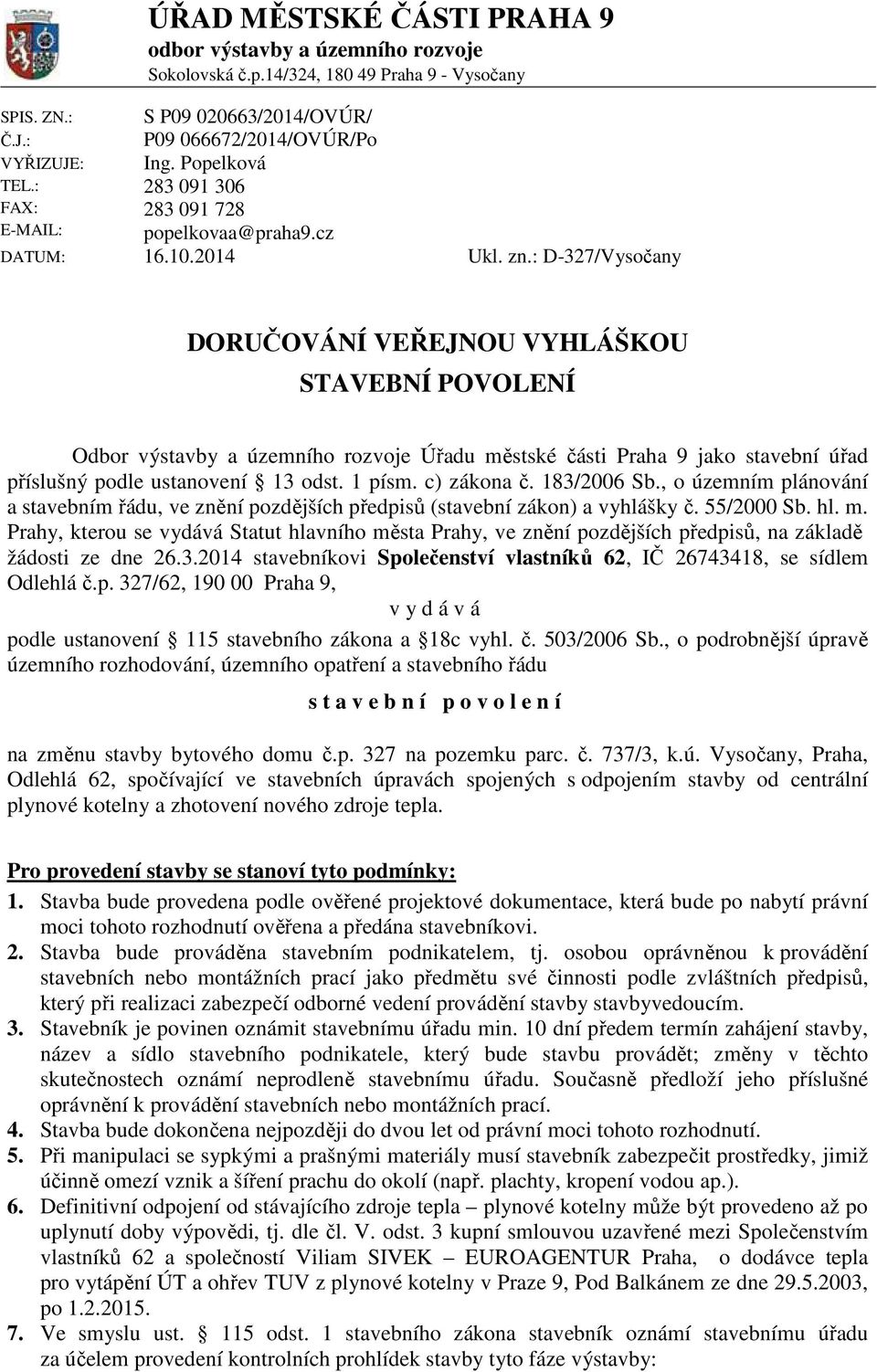 : D-327/Vysočany DORUČOVÁNÍ VEŘEJNOU VYHLÁŠKOU STAVEBNÍ POVOLENÍ Odbor výstavby a územního rozvoje Úřadu městské části jako stavební úřad příslušný podle ustanovení 13 odst. 1 písm. c) zákona č.