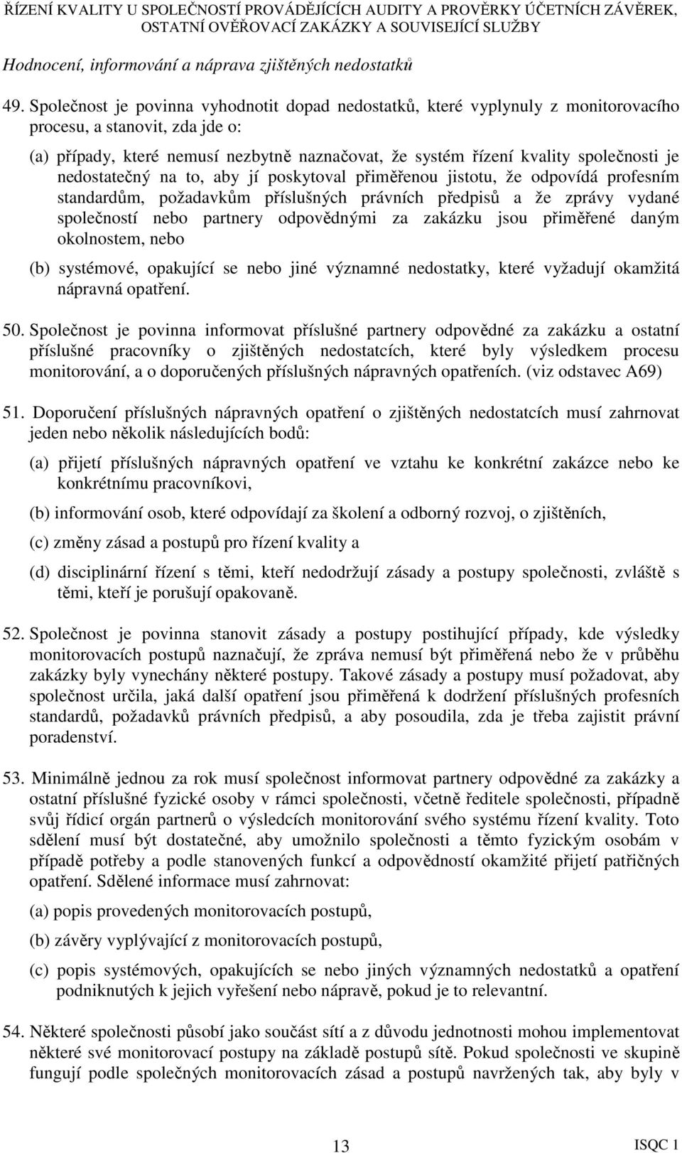 je nedostatečný na to, aby jí poskytoval přiměřenou jistotu, že odpovídá profesním standardům, požadavkům příslušných právních předpisů a že zprávy vydané společností nebo partnery odpovědnými za