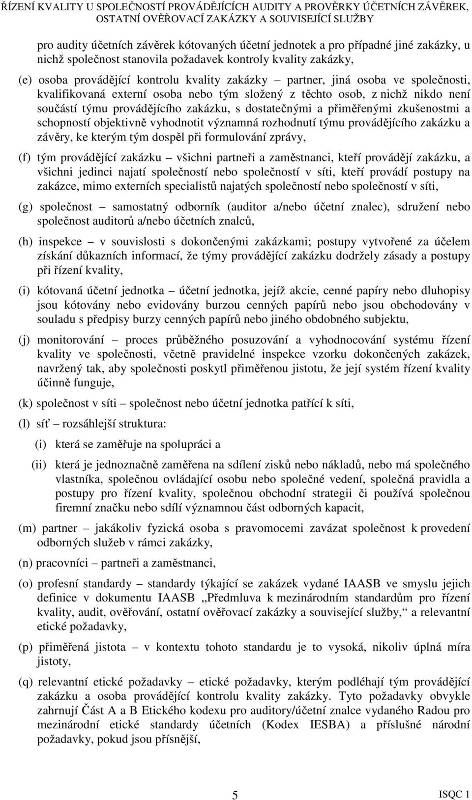 schopností objektivně vyhodnotit významná rozhodnutí týmu provádějícího zakázku a závěry, ke kterým tým dospěl při formulování zprávy, (f) tým provádějící zakázku všichni partneři a zaměstnanci,