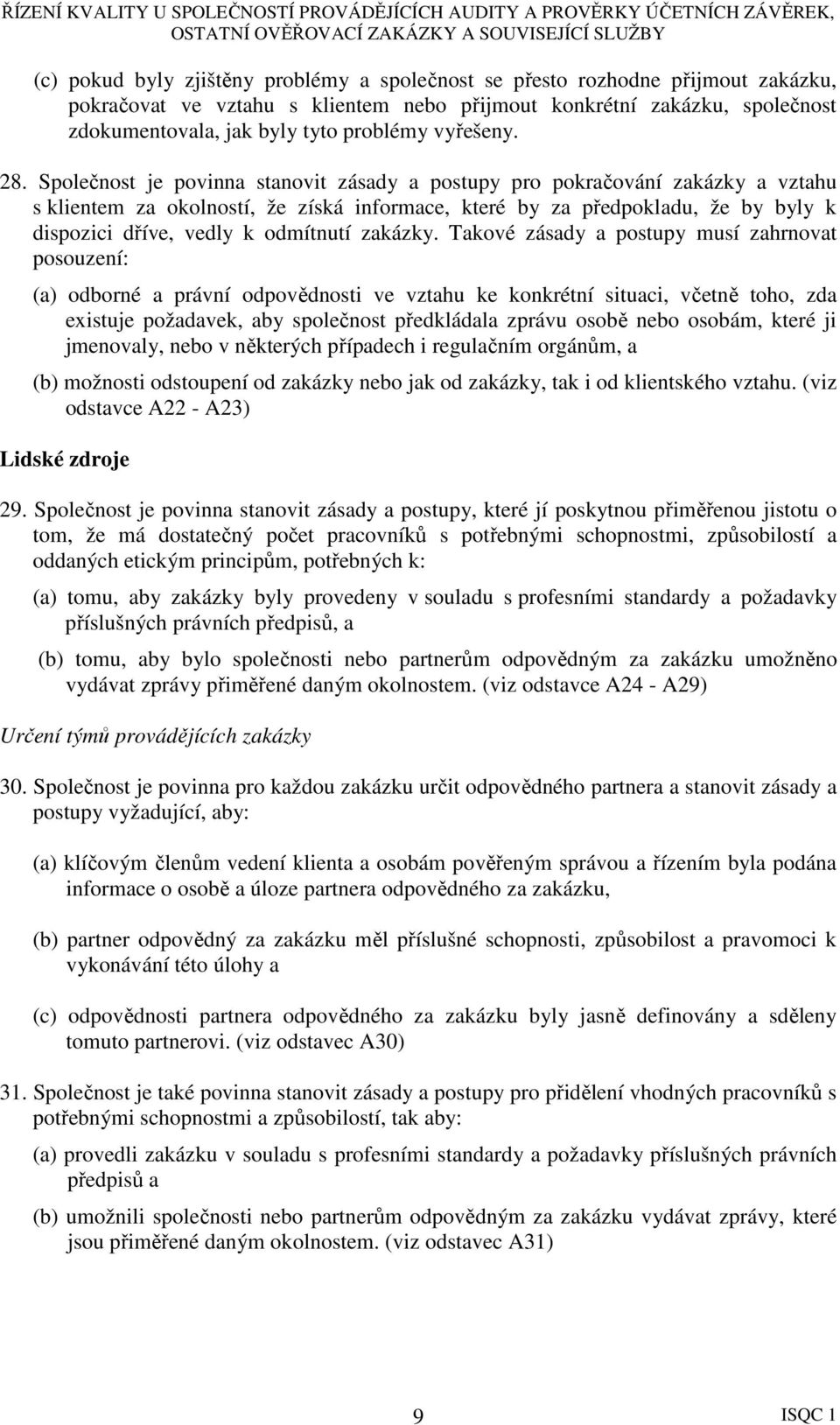 Společnost je povinna stanovit zásady a postupy pro pokračování zakázky a vztahu s klientem za okolností, že získá informace, které by za předpokladu, že by byly k dispozici dříve, vedly k odmítnutí