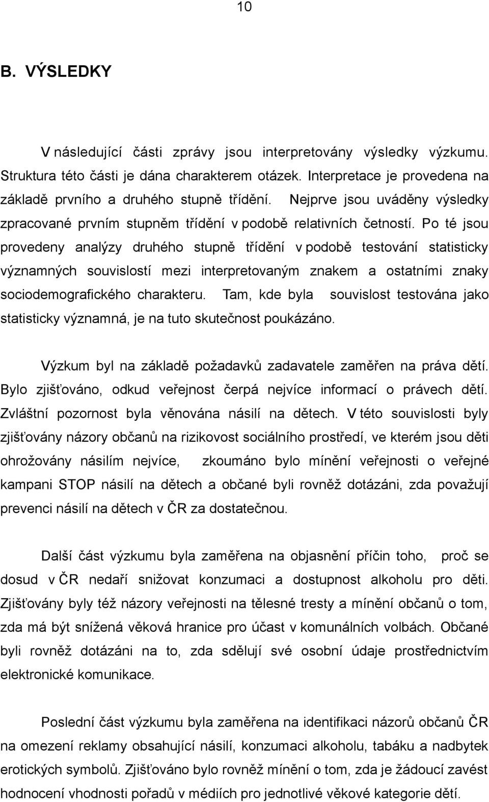 Po té jsou provedeny analýzy druhého stupně třídění v podobě testování statisticky významných souvislostí mezi interpretovaným znakem a ostatními znaky sociodemografického charakteru.