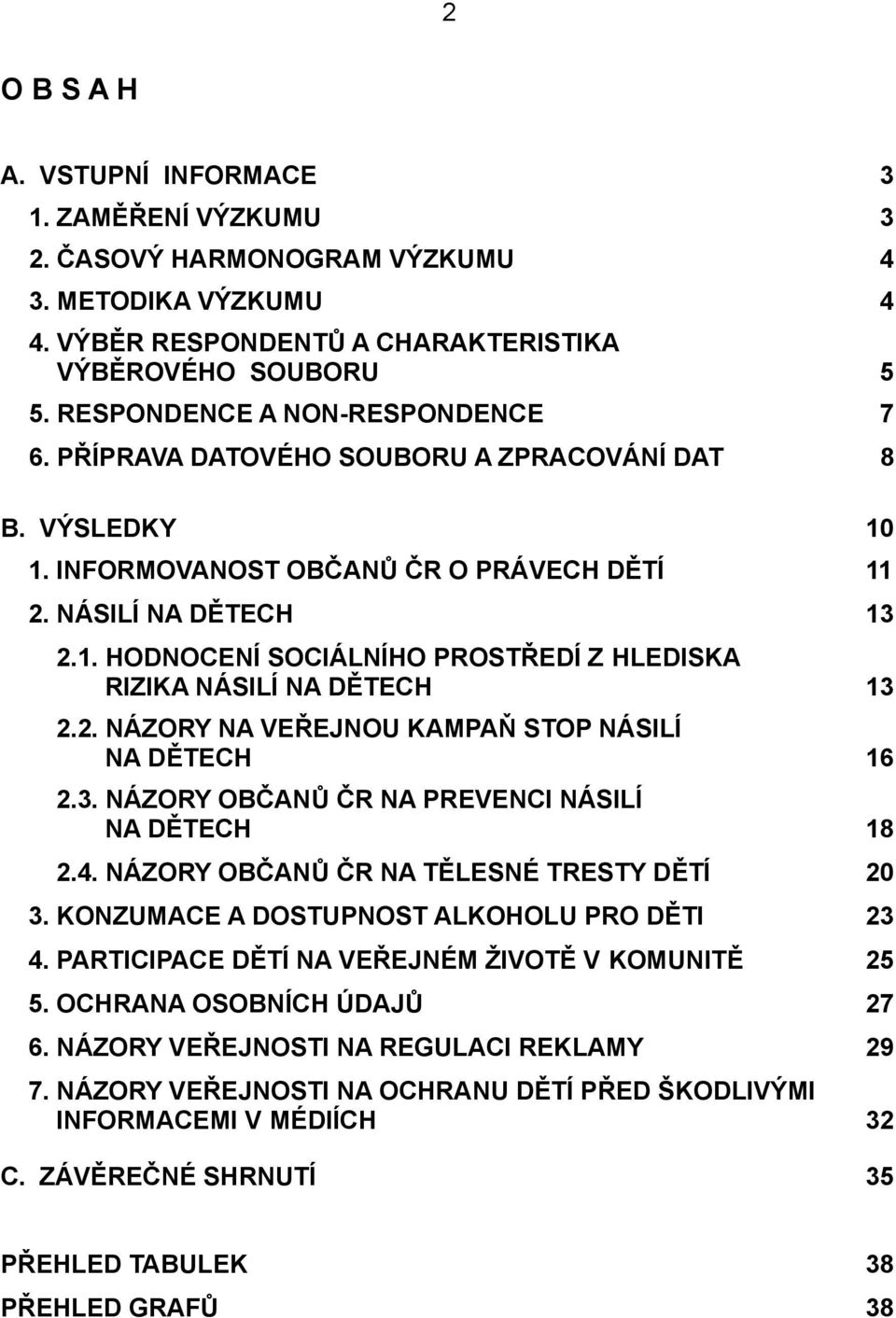 2. NÁZORY NA VEŘEJNOU KAMPAŇ STOP NÁSILÍ NA DĚTECH 16 2.3. NÁZORY OBČANŮ ČR NA PREVENCI NÁSILÍ NA DĚTECH 18 2.4. NÁZORY OBČANŮ ČR NA TĚLESNÉ TRESTY DĚTÍ 20 3.