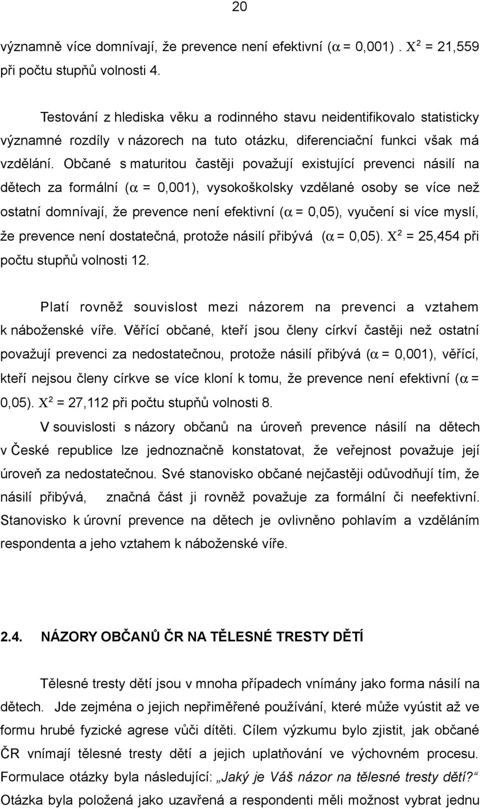 Občané s maturitou častěji považují existující prevenci násilí na dětech za formální (α = 0,001), vysokoškolsky vzdělané osoby se více než ostatní domnívají, že prevence není efektivní (α = 0,05),