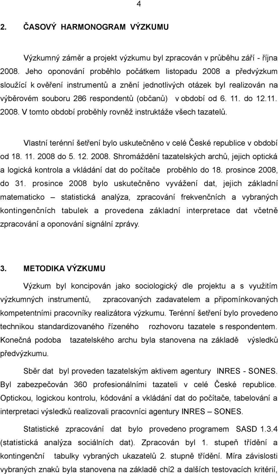 do 12.11. 2008. V tomto období proběhly rovněž instruktáže všech tazatelů. Vlastní terénní šetření bylo uskutečněno v celé České republice v období od 18. 11. 2008 do 5. 12. 2008. Shromáždění tazatelských archů, jejich optická a logická kontrola a vkládání dat do počítače proběhlo do 18.