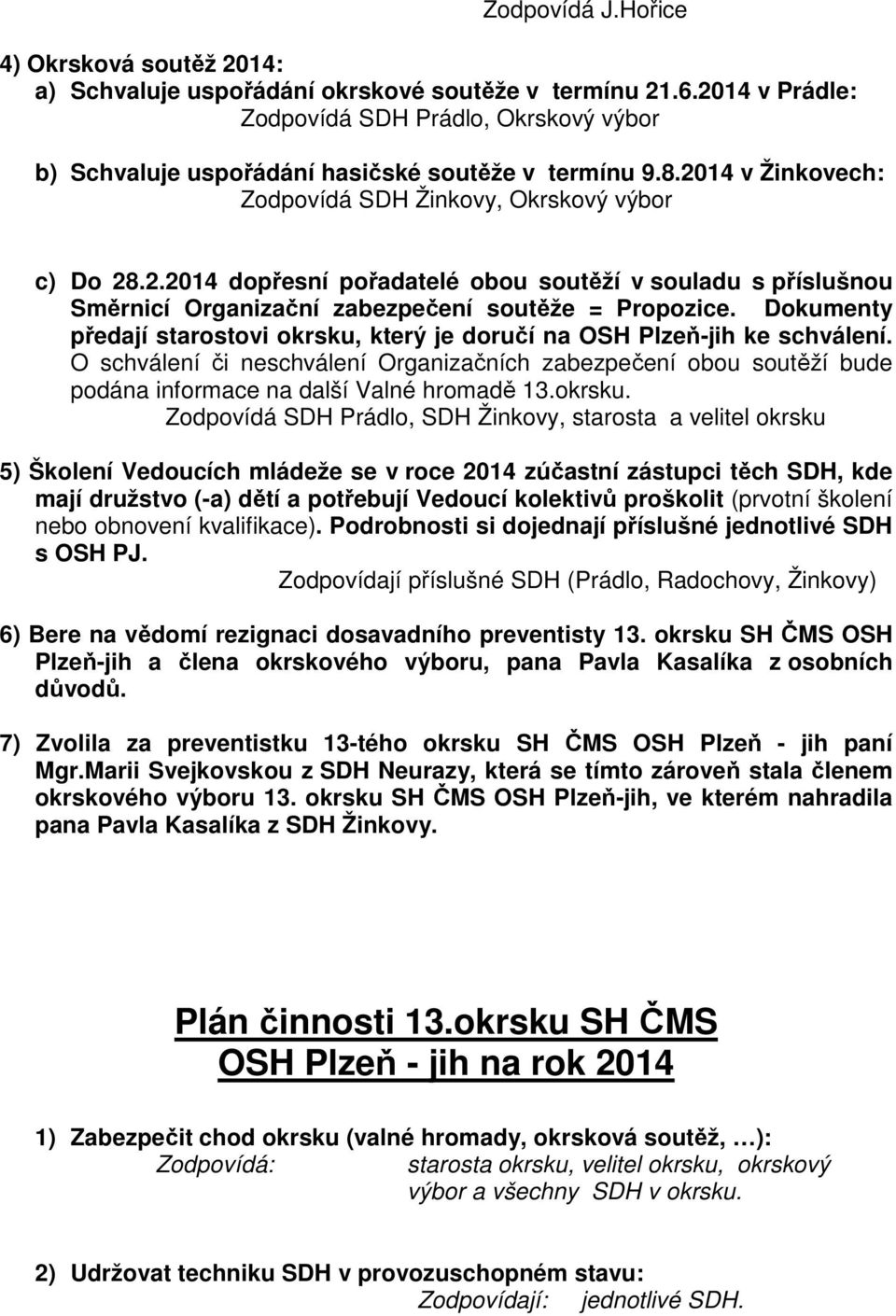 Dokumenty předají starostovi okrsku, který je doručí na OSH Plzeň-jih ke schválení. O schválení či neschválení Organizačních zabezpečení obou soutěží bude podána informace na další Valné hromadě 13.