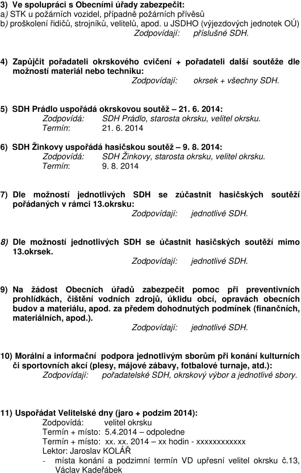 4) Zapůjčit pořadateli okrskového cvičení + pořadateli další soutěže dle možností materiál nebo techniku: Zodpovídají: okrsek + všechny SDH. 5) SDH Prádlo uspořádá okrskovou soutěž 21. 6.