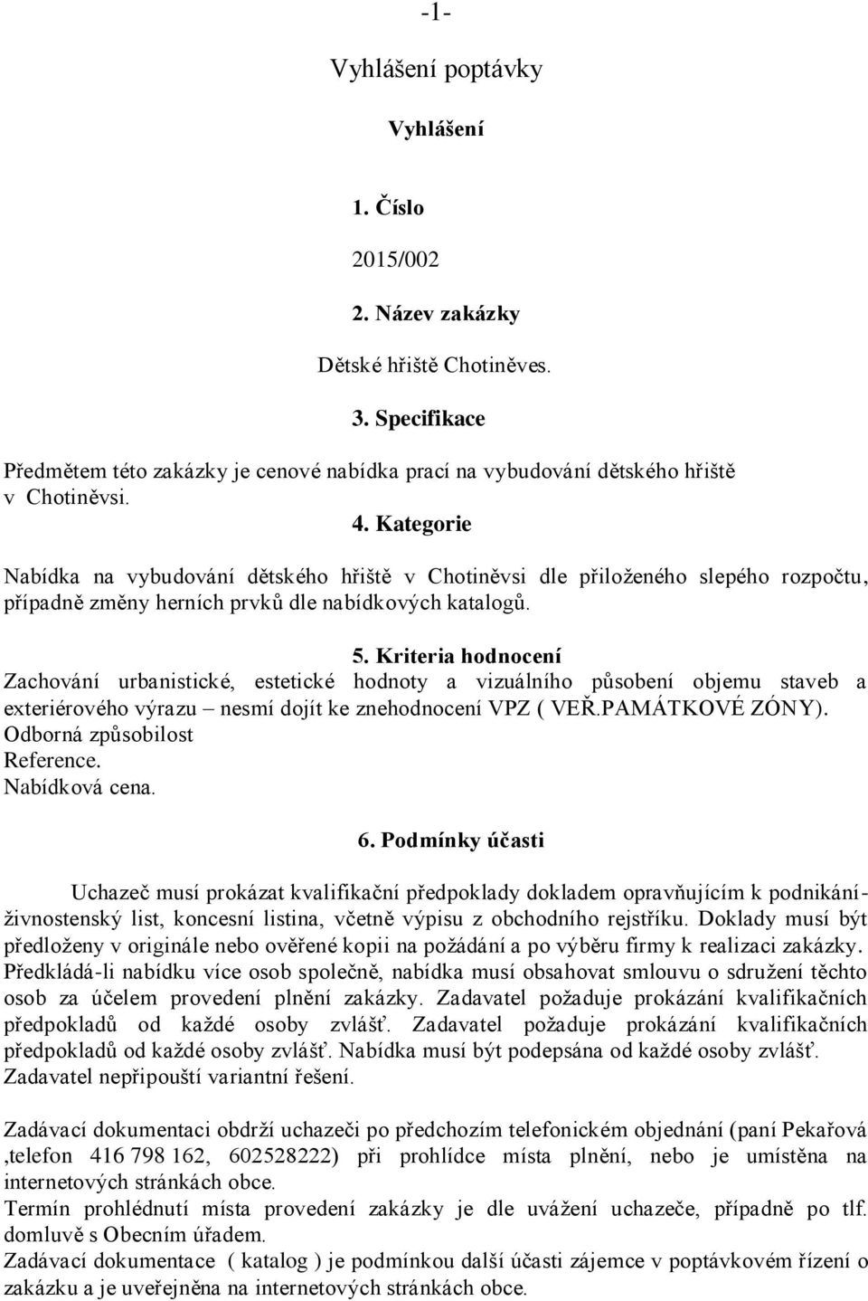 Kriteria hodnocení Zachování urbanistické, estetické hodnoty a vizuálního působení objemu staveb a exteriérového výrazu nesmí dojít ke znehodnocení VPZ ( VEŘ.PAMÁTKOVÉ ZÓNY).