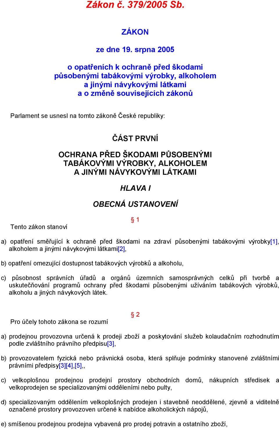 ČÁST PRVNÍ OCHRANA PŘED ŠKODAMI PŮSOBENÝMI TABÁKOVÝMI VÝROBKY, ALKOHOLEM A JINÝMI NÁVYKOVÝMI LÁTKAMI HLAVA I OBECNÁ USTANOVENÍ Tento zákon stanoví 1 a) opatření směřující k ochraně před škodami na