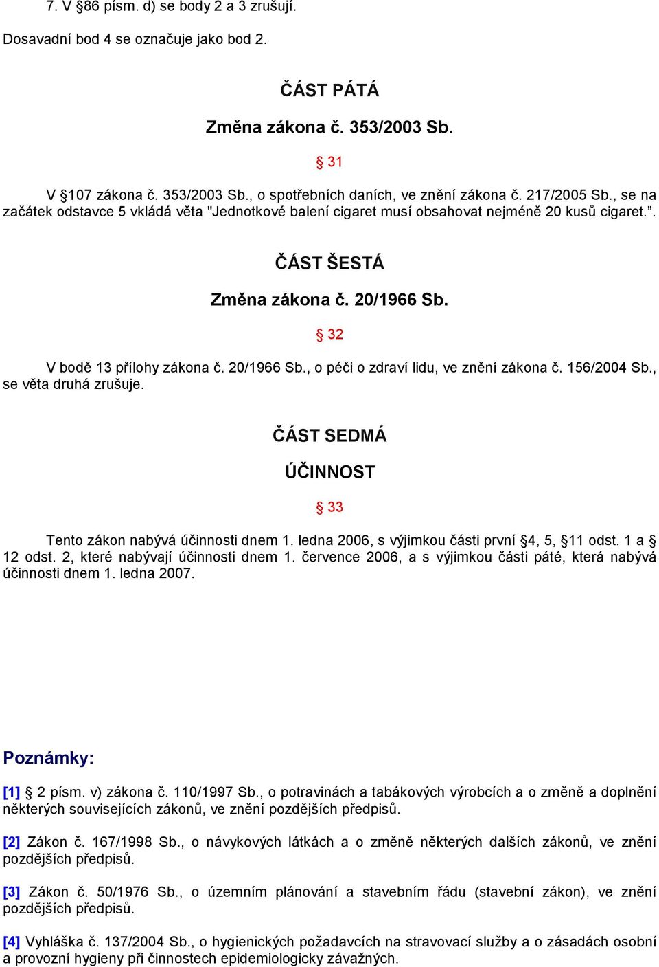 156/2004 Sb., se věta druhá zrušuje. ČÁST SEDMÁ ÚČINNOST 33 Tento zákon nabývá účinnosti dnem 1. ledna 2006, s výjimkou části první 4, 5, 11 odst. 1 a 12 odst. 2, které nabývají účinnosti dnem 1.