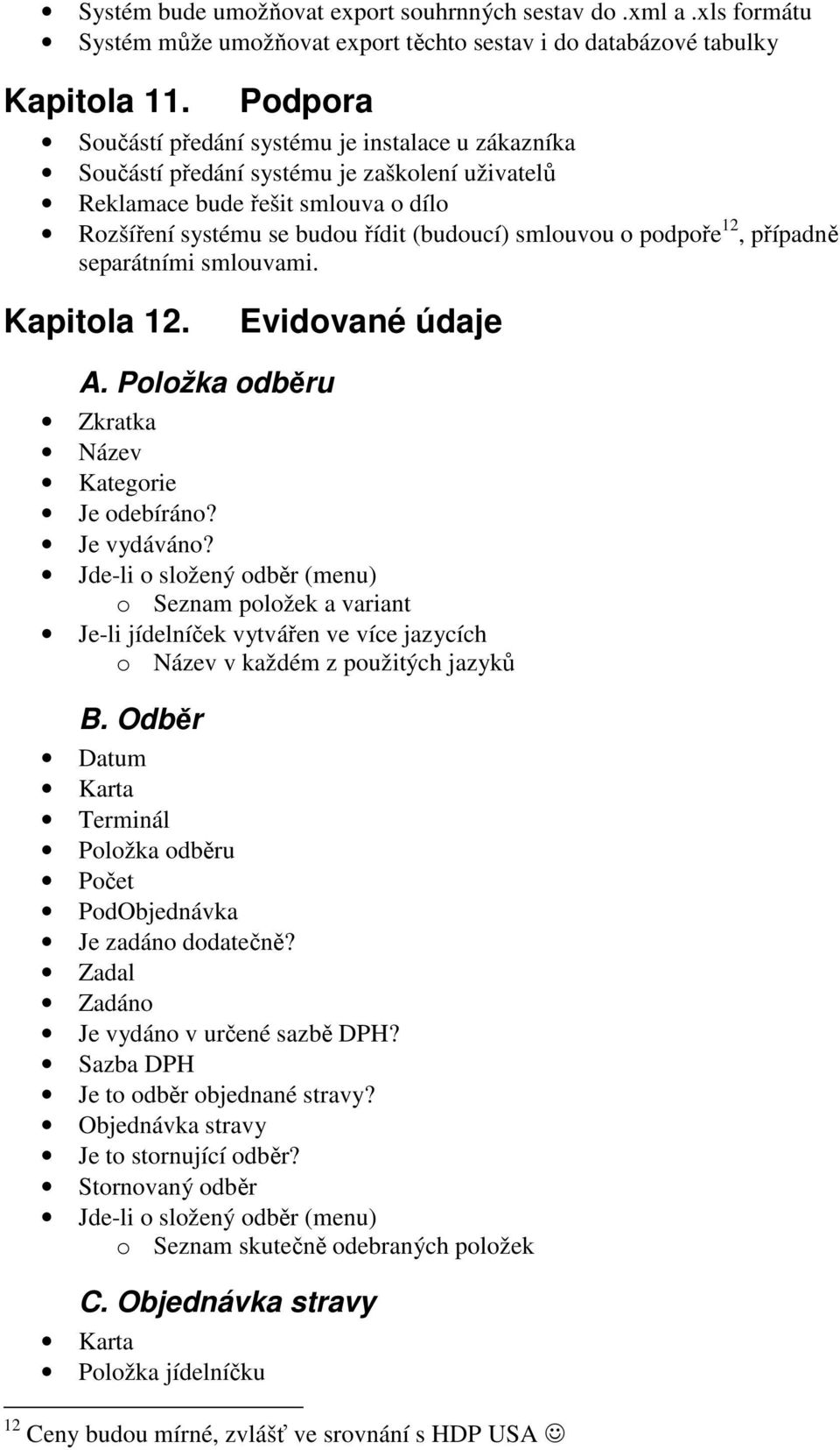 podpoře 12, případně separátními smlouvami. Kapitola 12. Evidované údaje A. Položka odběru Zkratka Název Kategorie Je odebíráno? Je vydáváno?