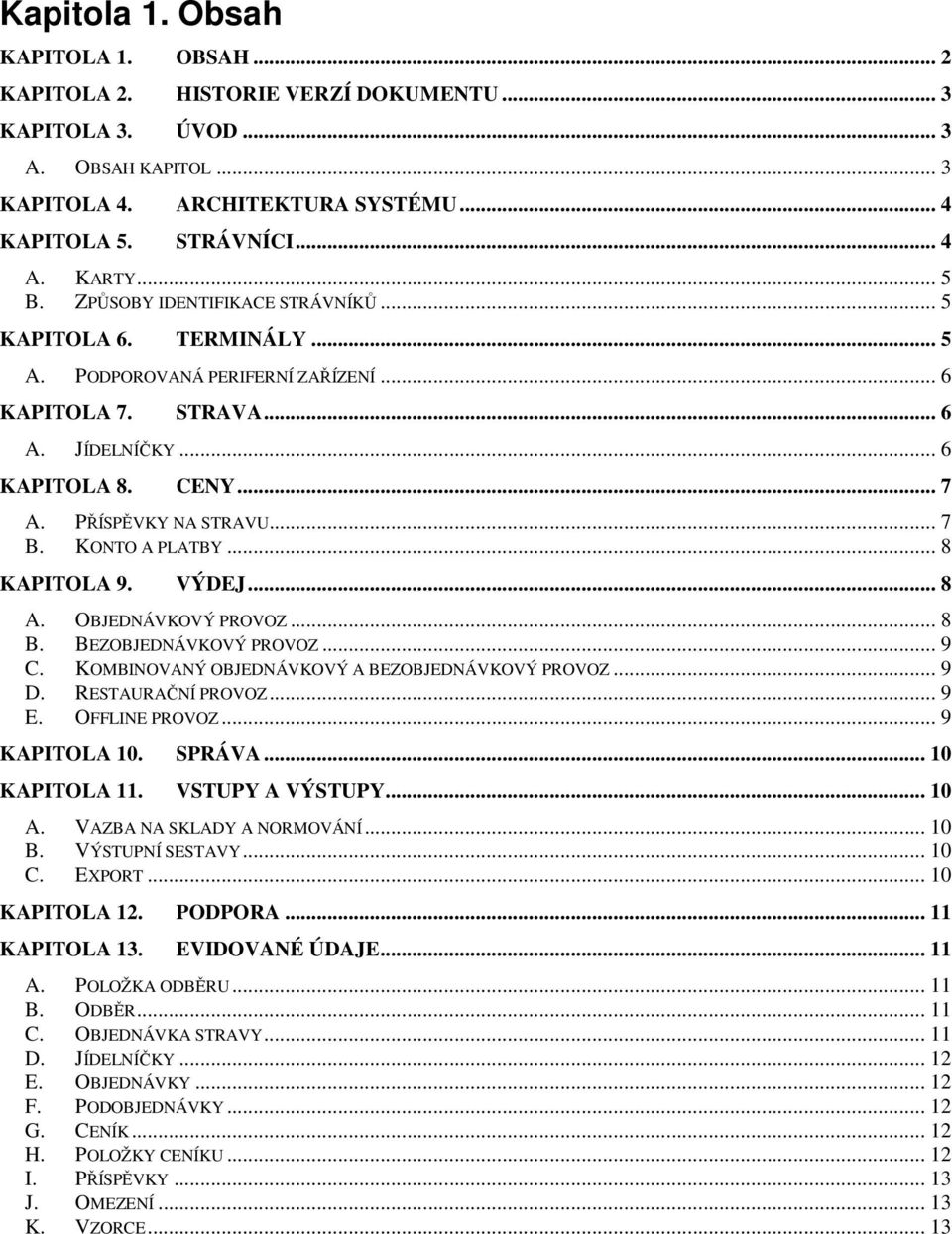 PŘÍSPĚVKY NA STRAVU... 7 B. KONTO A PLATBY... 8 KAPITOLA 9. VÝDEJ... 8 A. OBJEDNÁVKOVÝ PROVOZ... 8 B. BEZOBJEDNÁVKOVÝ PROVOZ... 9 C. KOMBINOVANÝ OBJEDNÁVKOVÝ A BEZOBJEDNÁVKOVÝ PROVOZ... 9 D.