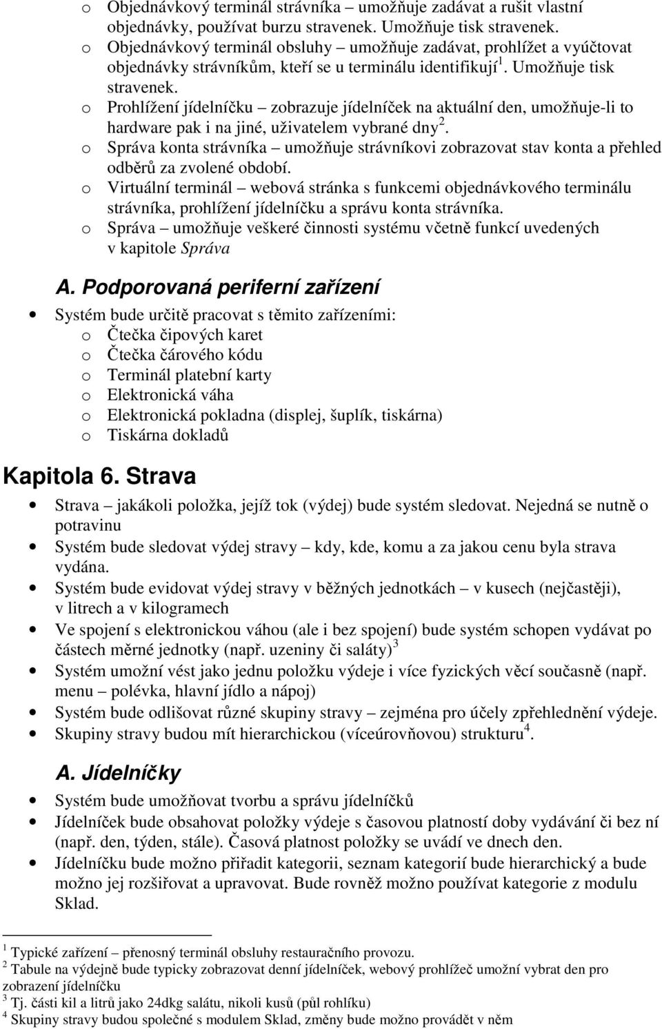 o Prohlížení jídelníčku zobrazuje jídelníček na aktuální den, umožňuje-li to hardware pak i na jiné, uživatelem vybrané dny 2.