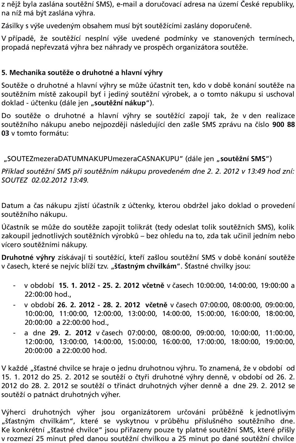 Mechanika soutěže o druhotné a hlavní výhry Soutěže o druhotné a hlavní výhry se může účastnit ten, kdo v době konání soutěže na soutěžním místě zakoupil byť i jediný soutěžní výrobek, a o tomto