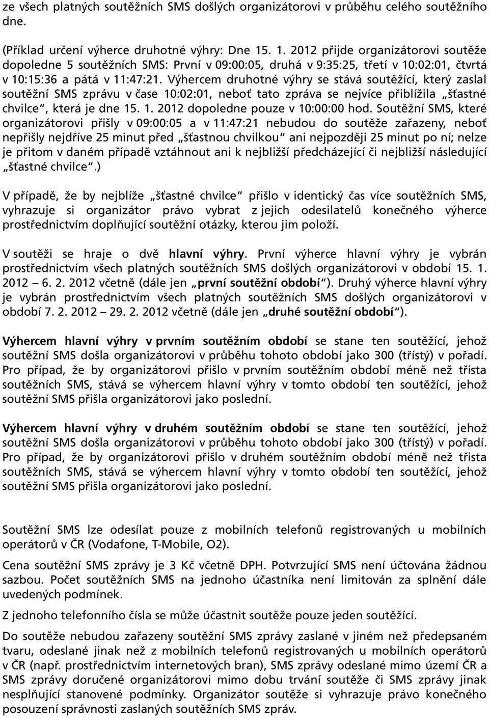 Výhercem druhotné výhry se stává soutěžící, který zaslal soutěžní SMS zprávu v čase 10:02:01, neboť tato zpráva se nejvíce přiblížila šťastné chvilce, která je dne 15. 1. 2012 dopoledne pouze v 10:00:00 hod.