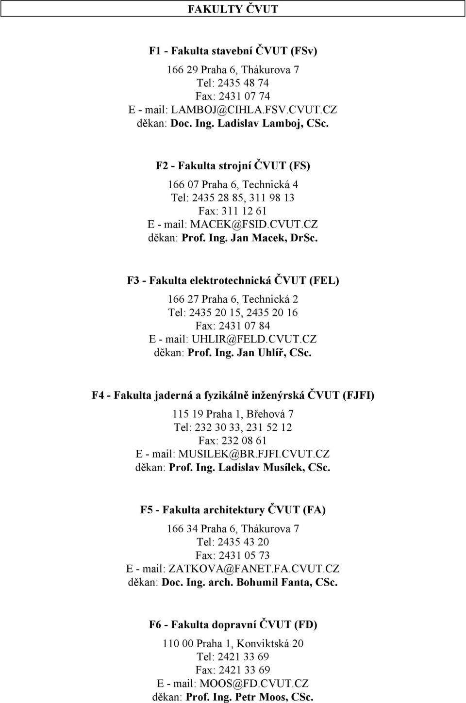 F3 - Fakulta elektrotechnická ČVUT (FEL) 166 27 Praha 6, Technická 2 Tel: 2435 20 15, 2435 20 16 Fax: 2431 07 84 E - mail: UHLIR@FELD.CVUT.CZ děkan: Prof. Ing. Jan Uhlíř, CSc.