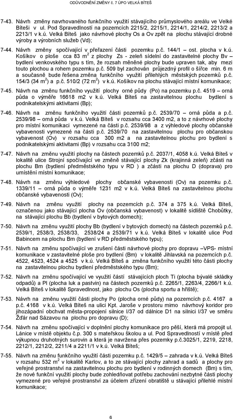 Košíkov o ploše cca 83 m 2 z plochy Zs - zeleň sídelní do zastavitelné plochy Bv bydlení venkovského typu s tím, že rozsah měněné plochy bude upraven tak, aby mezi touto plochou a rohem pozemku p.č.