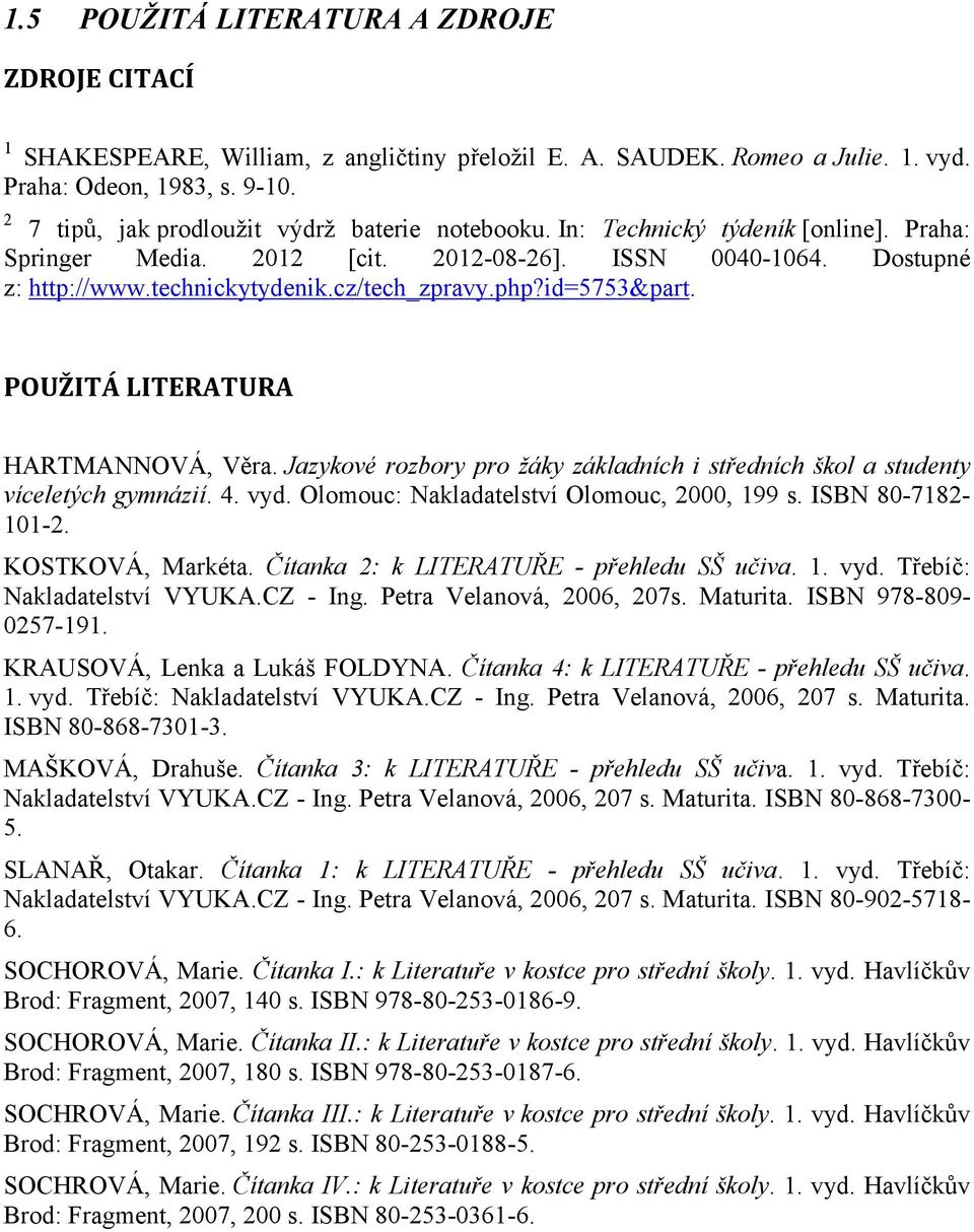 php?id=5753&part. POUŽITÁ LITERATURA HARTMANNOVÁ, Věra. Jazykové rozbory pro žáky základních i středních škol a studenty víceletých gymnázií. 4. vyd. Olomouc: Nakladatelství Olomouc, 2000, 199 s.