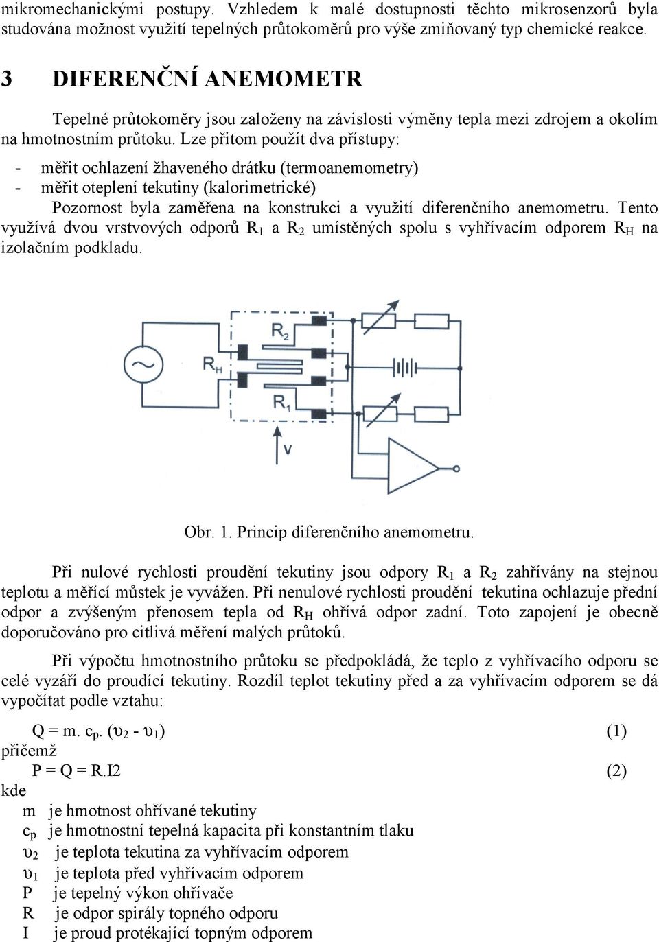 Lze přitom použít dva přístupy: - měřit ochlazení žhaveného drátku (termoanemometry) - měřit oteplení tekutiny (kalorimetrické) Pozornost byla zaměřena na konstrukci a využití diferenčního anemometru.