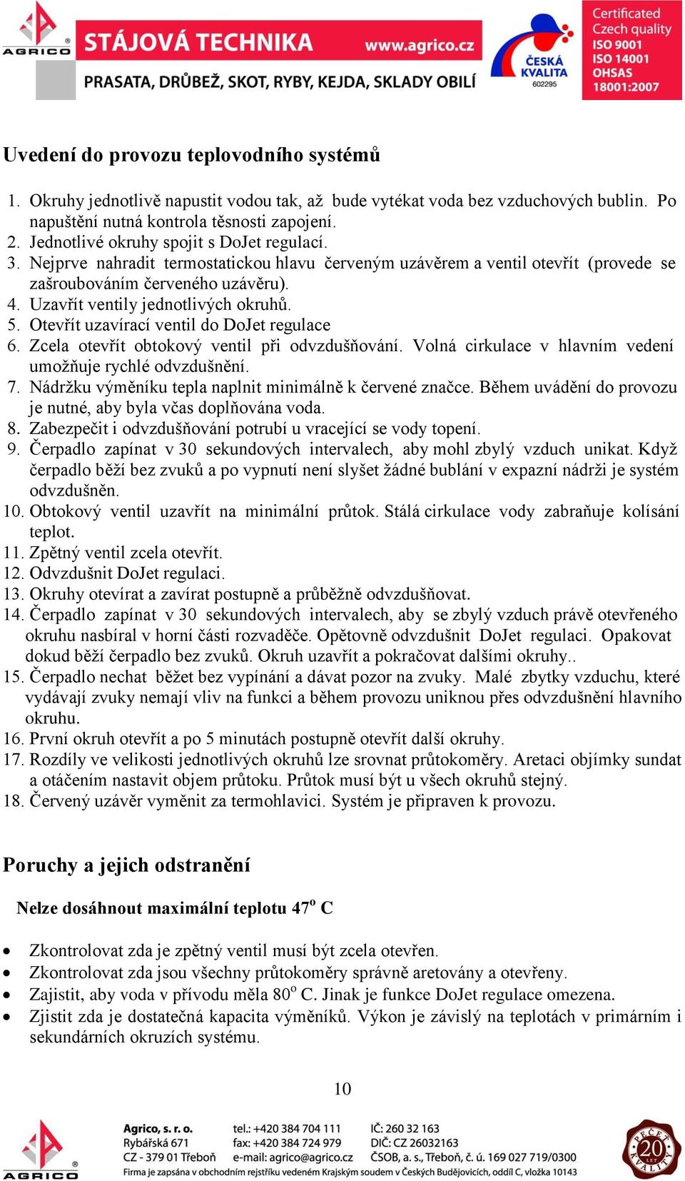 Uzavřít ventily jednotlivých okruhů. 5. Otevřít uzavírací ventil do DoJet regulace 6. Zcela otevřít obtokový ventil při odvzdušňování. Volná cirkulace v hlavním vedení umožňuje rychlé odvzdušnění. 7.