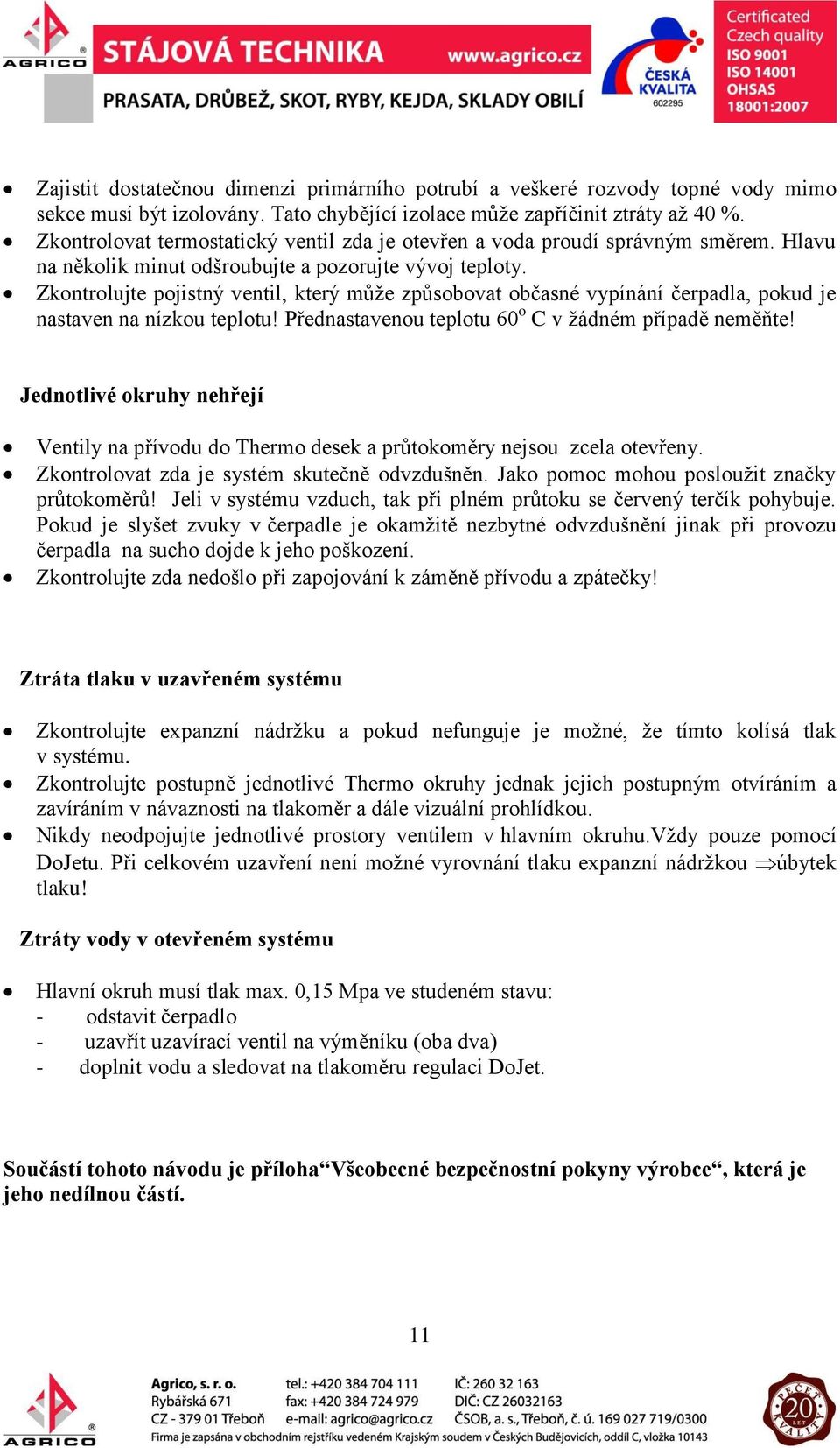 Zkontrolujte pojistný ventil, který může způsobovat občasné vypínání čerpadla, pokud je nastaven na nízkou teplotu! Přednastavenou teplotu 60 o C v žádném případě neměňte!