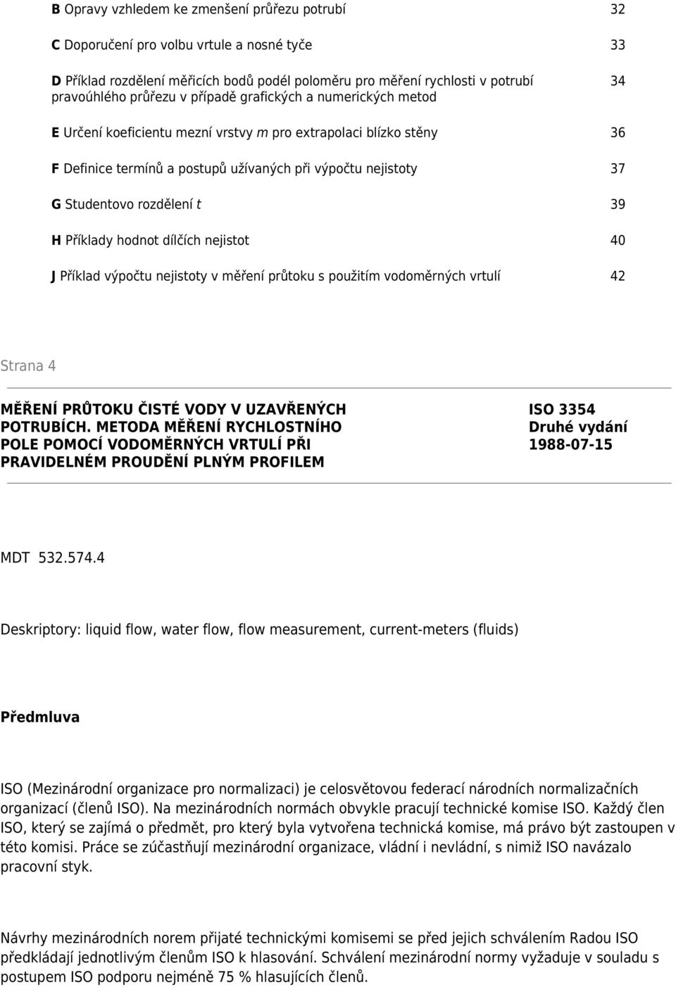 39 H Příklady hodnot dílčích nejistot 40 J Příklad výpočtu nejistoty v měření průtoku s použitím vodoměrných vrtulí 42 Strana 4 MĚŘENÍ PRŮTOKU ČISTÉ VODY V UZAVŘENÝCH ISO 3354 POTRUBÍCH.