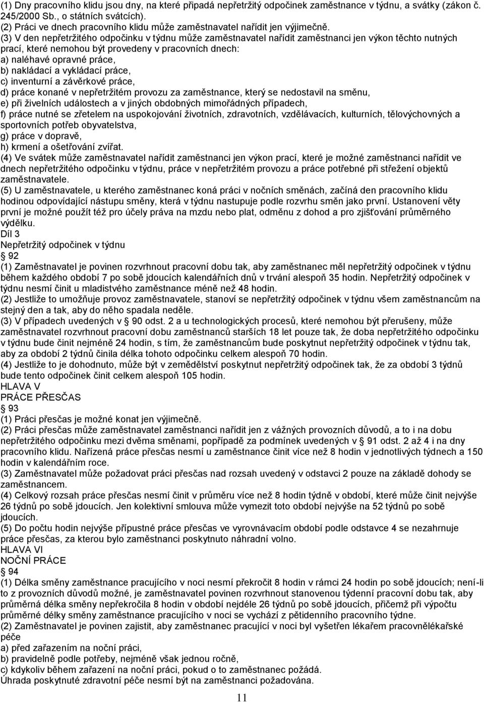 (3) V den nepřetržitého odpočinku v týdnu může zaměstnavatel nařídit zaměstnanci jen výkon těchto nutných prací, které nemohou být provedeny v pracovních dnech: a) naléhavé opravné práce, b)