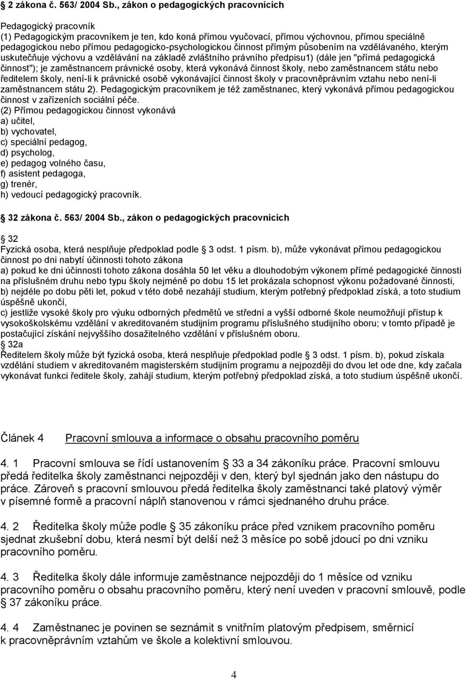 pedagogicko-psychologickou činnost přímým působením na vzdělávaného, kterým uskutečňuje výchovu a vzdělávání na základě zvláštního právního předpisu1) (dále jen "přímá pedagogická činnost"); je