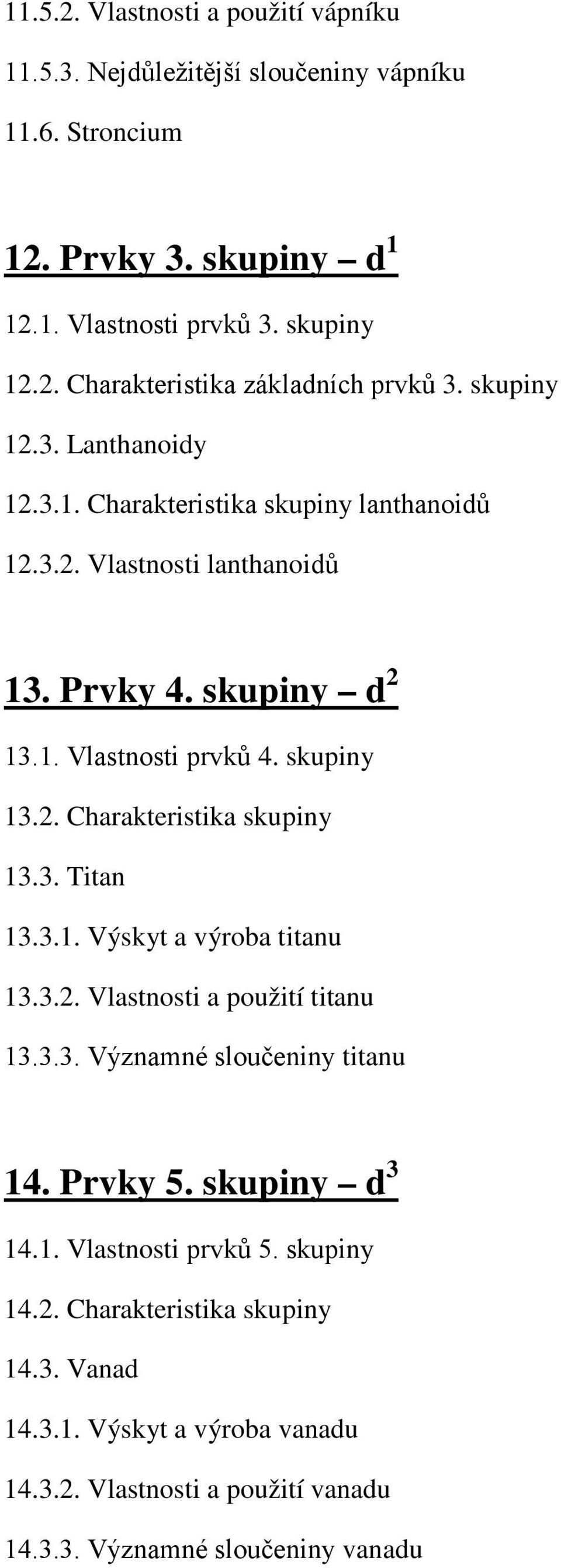 3. Titan 13.3.1. Výskyt a výroba titanu 13.3.2. Vlastnosti a použití titanu 13.3.3. Významné sloučeniny titanu 14. Prvky 5. skupiny d 3 14.1. Vlastnosti prvků 5. skupiny 14.2. Charakteristika skupiny 14.