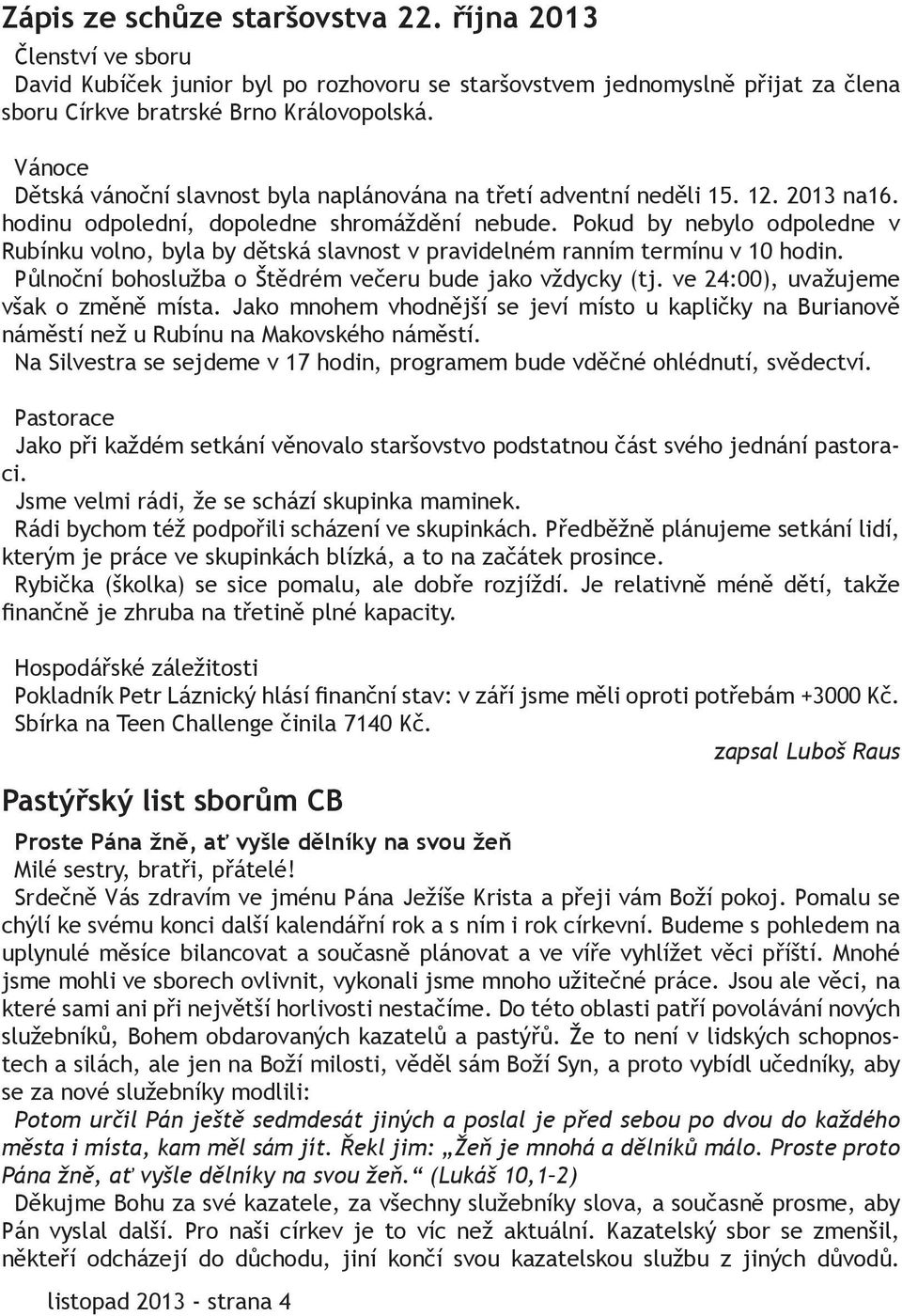 Pokud by nebylo odpoledne v Rubínku volno, byla by dětská slavnost v pravidelném ranním termínu v 10 hodin. Půlnoční bohoslužba o Štědrém večeru bude jako vždycky (tj.