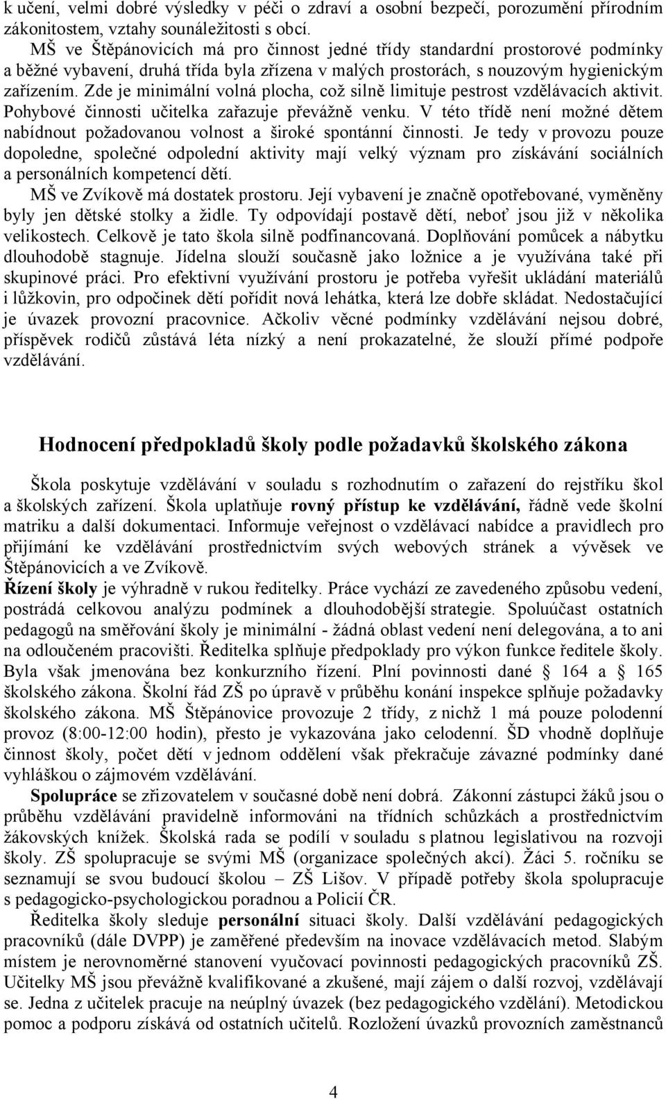 Zde je minimální volná plocha, což silně limituje pestrost vzdělávacích aktivit. Pohybové činnosti učitelka zařazuje převážně venku.