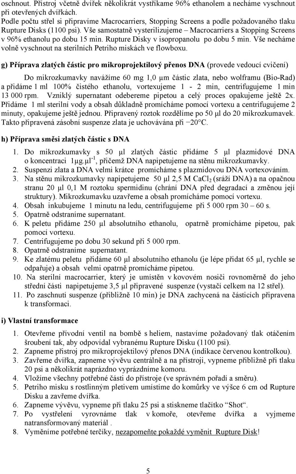 Vše samostatně vysterilizujeme Macrocarriers a Stopping Screens v 96% ethanolu po dobu 15 min. Rupture Disky v isopropanolu po dobu 5 min.