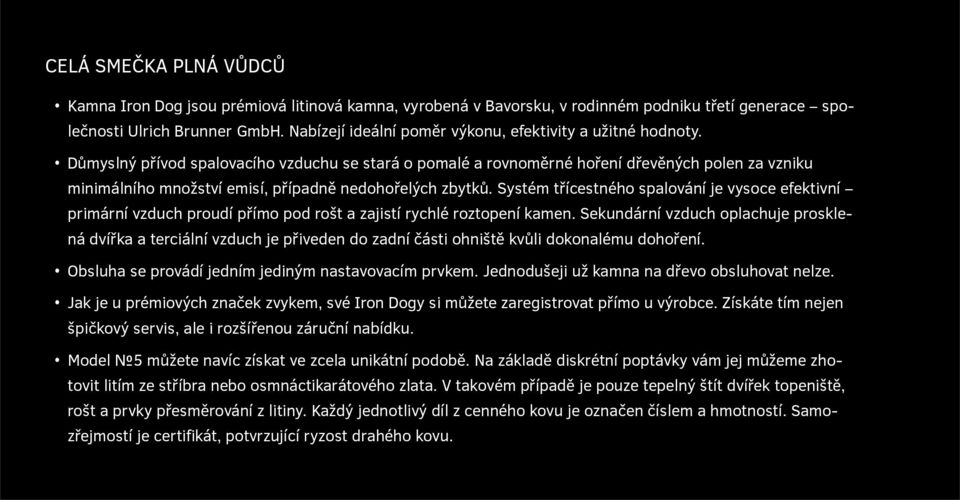 Důmyslný přívod spalovacího vzduchu se stará o pomalé a rovnoměrné hoření dřevěných polen za vzniku minimálního množství emisí, případně nedohořelých zbytků.