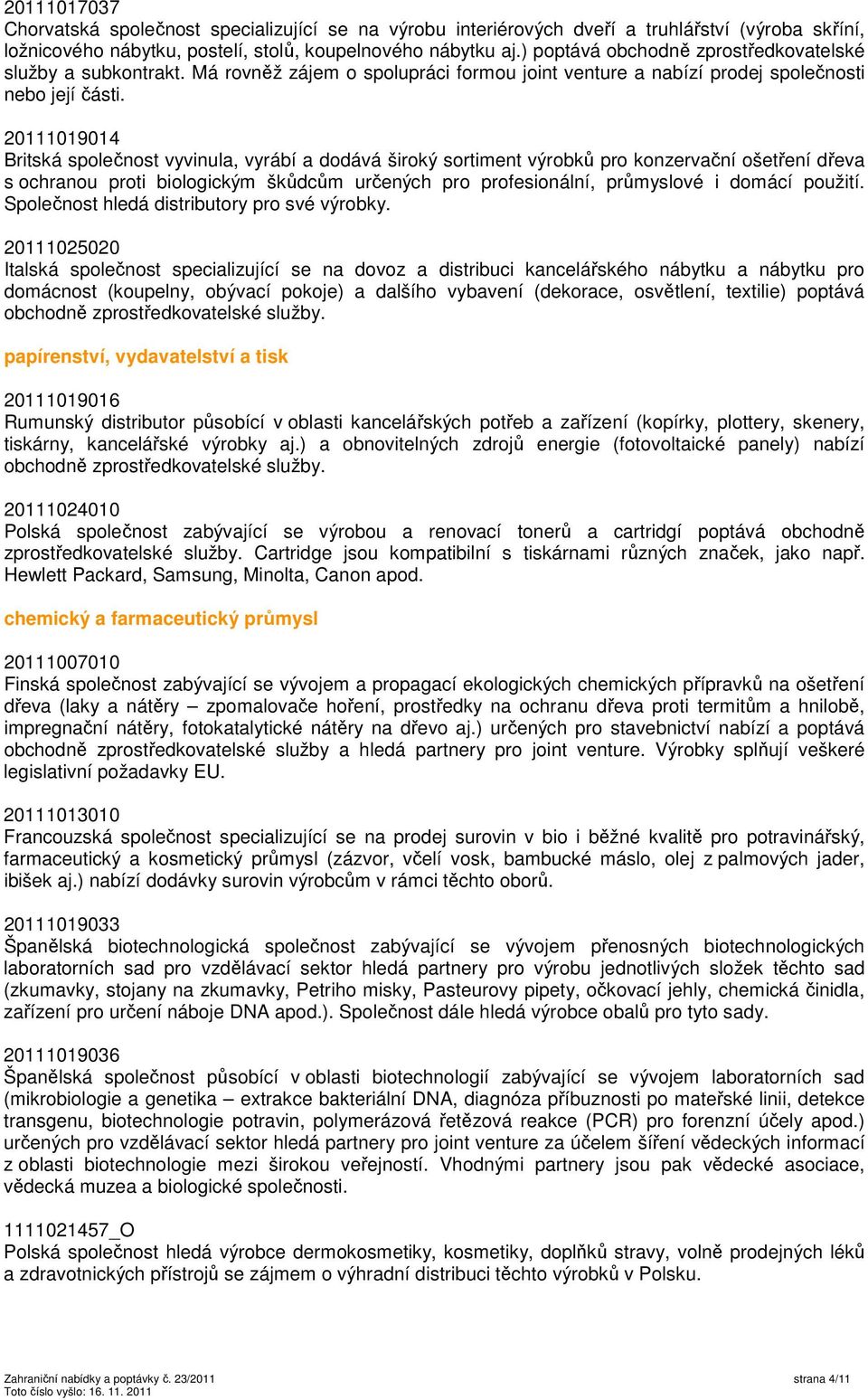 20111019014 Britská společnost vyvinula, vyrábí a dodává široký sortiment výrobků pro konzervační ošetření dřeva s ochranou proti biologickým škůdcům určených pro profesionální, průmyslové i domácí