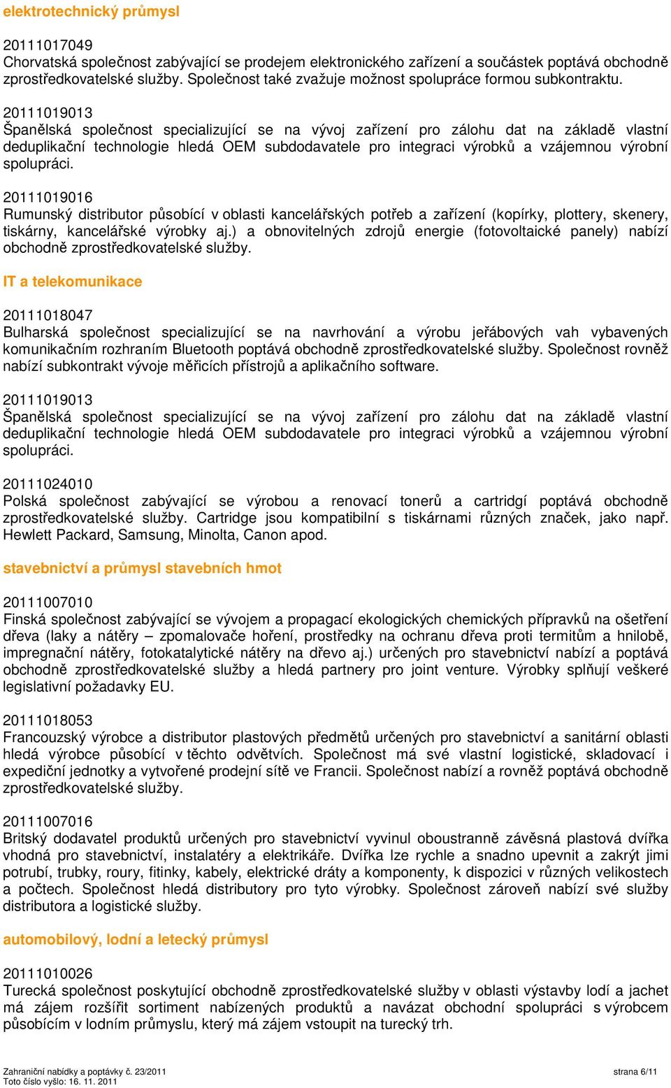 20111019013 Španělská společnost specializující se na vývoj zařízení pro zálohu dat na základě vlastní deduplikační technologie hledá OEM subdodavatele pro integraci výrobků a vzájemnou výrobní