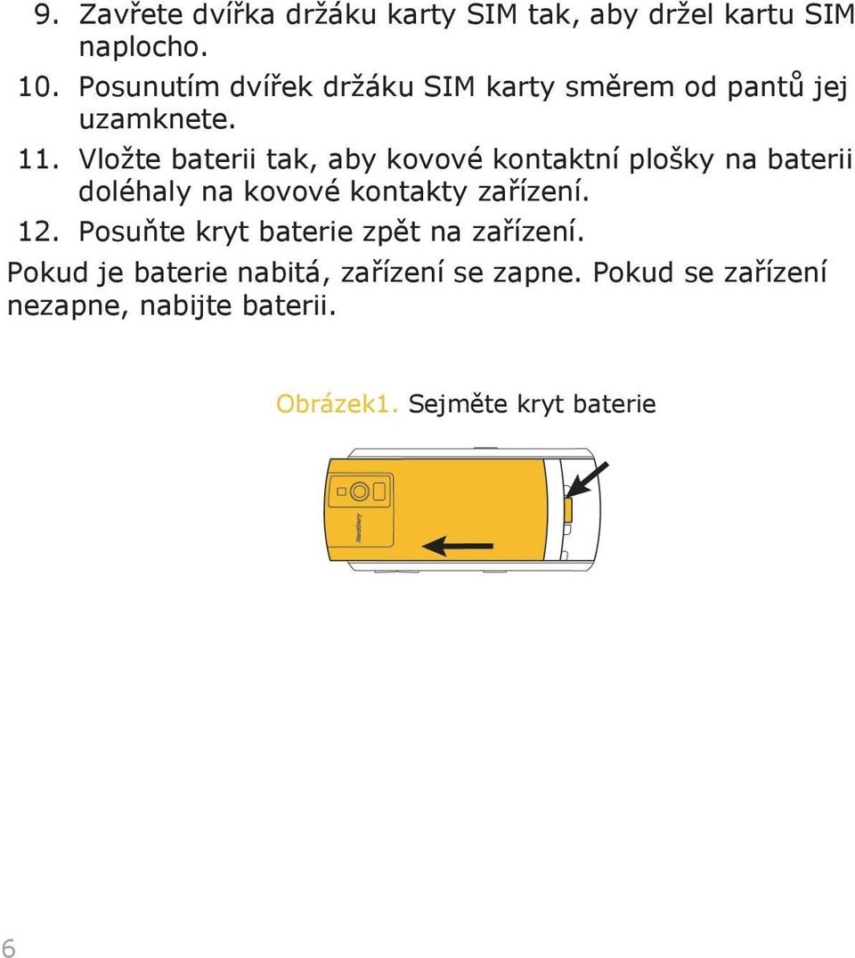 Vložte baterii tak, aby kovové kontaktní plošky na baterii doléhaly na kovové kontakty zařízení. 12.