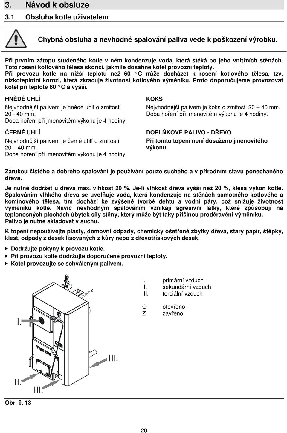 Při provozu kotle na nižší teplotu než 60 C může docházet k rosení kotlového tělesa, tzv. nízkoteplotní korozi, která zkracuje životnost kotlového výměníku.