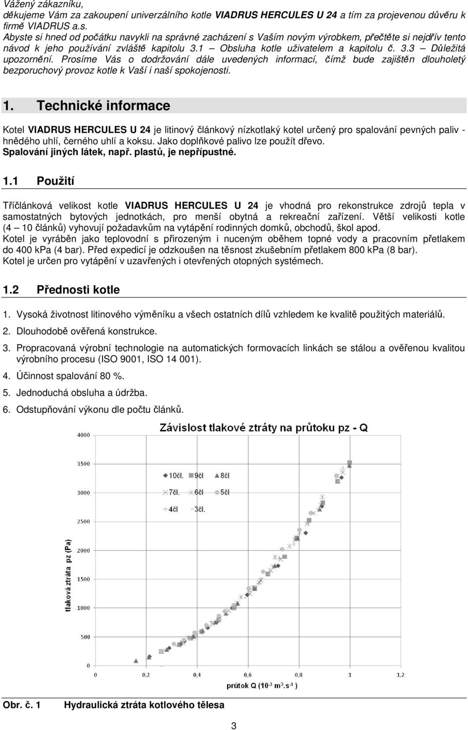 Prosíme Vás o dodržování dále uvedených informací, čímž bude zajištěn dlouholetý bezporuchový provoz kotle k Vaší i naší spokojenosti. 1.