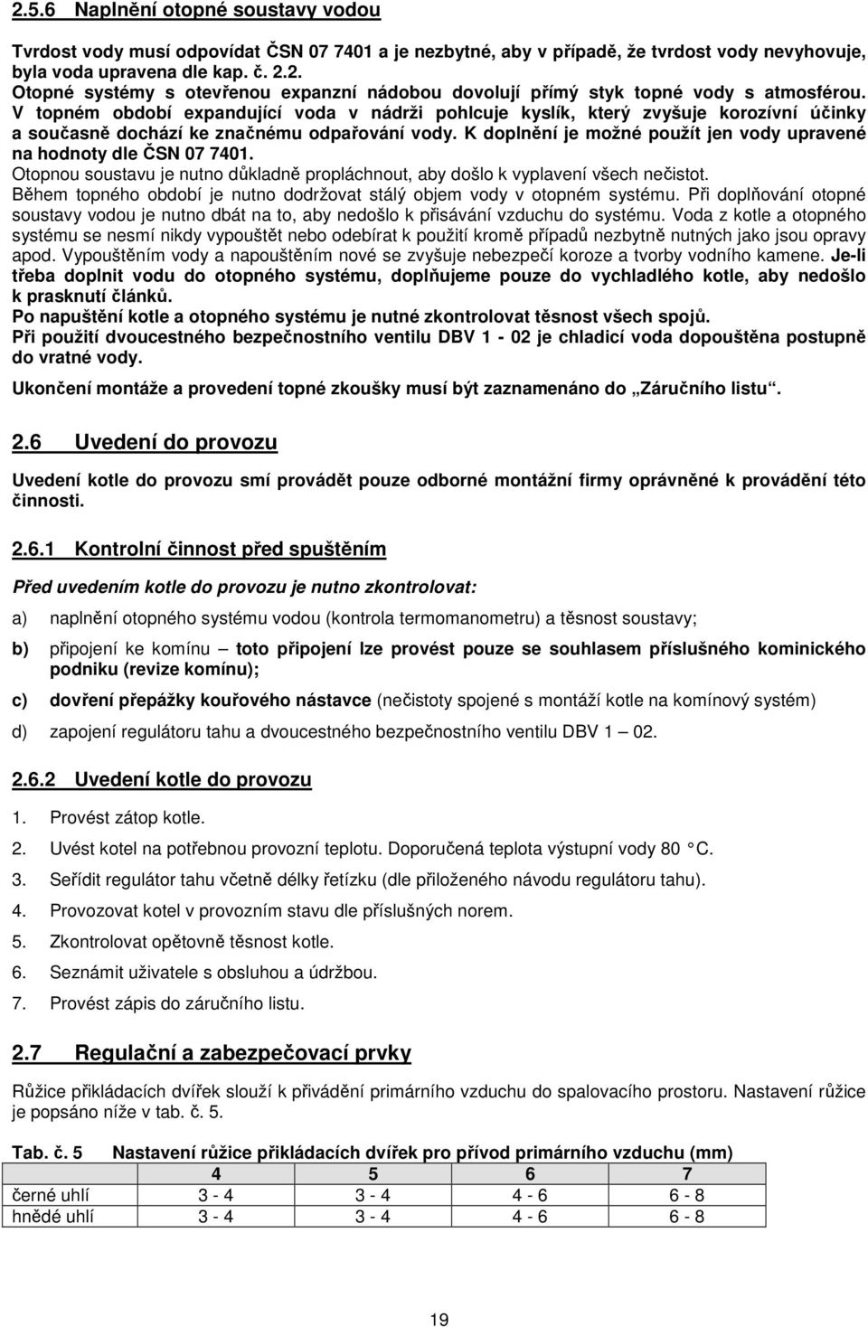 K doplnění je možné použít jen vody upravené na hodnoty dle ČSN 07 7401. Otopnou soustavu je nutno důkladně propláchnout, aby došlo k vyplavení všech nečistot.