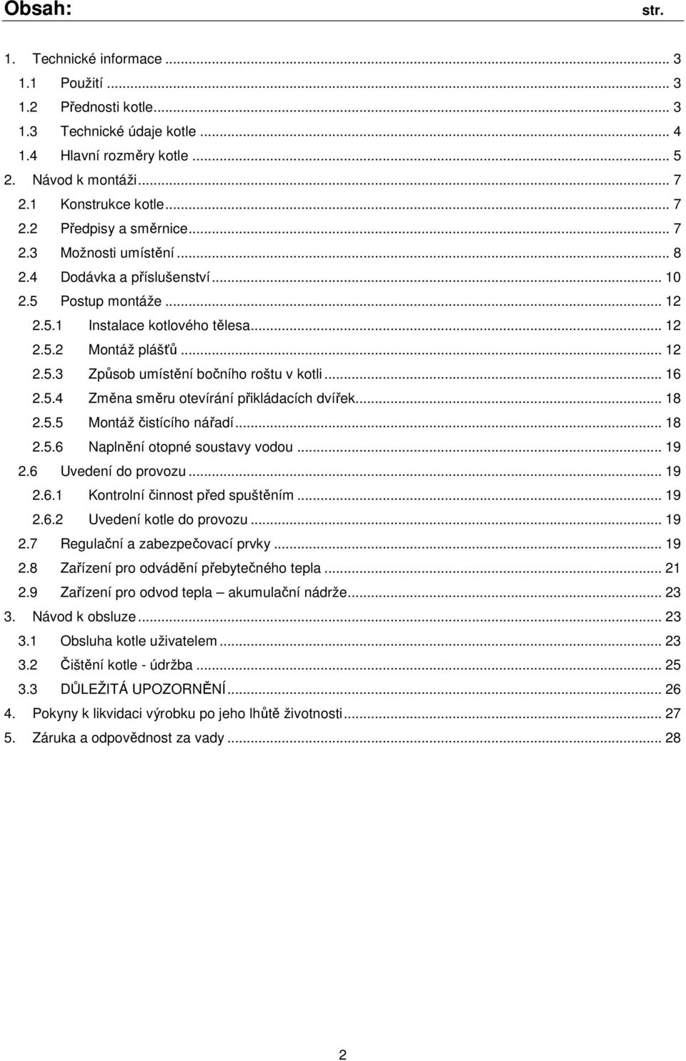 .. 16 2.5.4 Změna směru otevírání přikládacích dvířek... 18 2.5.5 Montáž čistícího nářadí... 18 2.5.6 Naplnění otopné soustavy vodou... 19 2.6 Uvedení do provozu... 19 2.6.1 Kontrolní činnost před spuštěním.