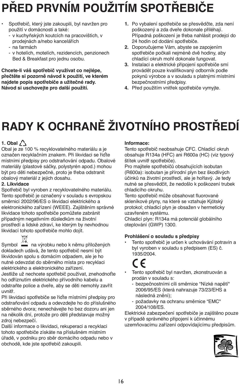 Chcete-li váš spotřebič využívat co nejlépe, přečtěte si pozorně návod k použití, ve kterém najdete popis spotřebiče a užitečné rady. Návod si uschovejte pro další použití. 1.