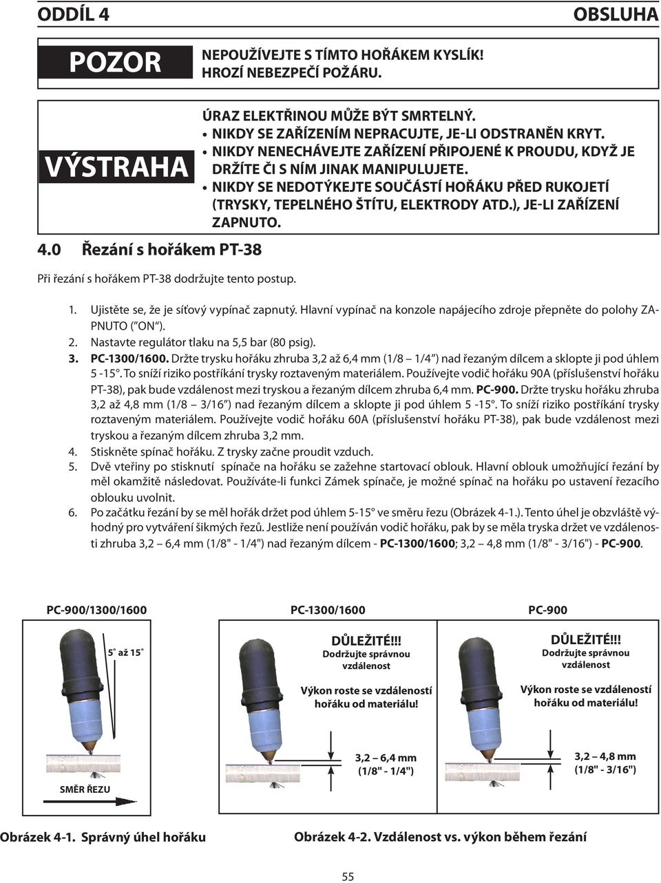 NIKDY SE NEDOTÝKEJTE SOUČÁSTÍ HOŘÁKU PŘED RUKOJETÍ (TRYSKY, TEPELNÉHO ŠTÍTU, ELEKTRODY ATD.), JE-LI ZAŘÍZENÍ ZAPNUTO. 1. Ujistěte se, že je síťový vypínač zapnutý.