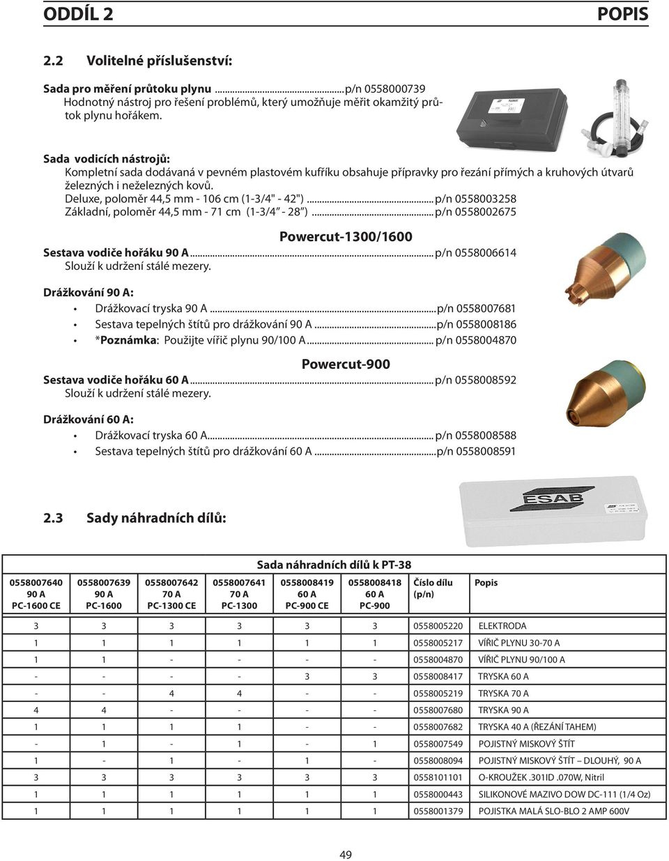 Deluxe, poloměr 44,5 mm - 106 cm (1-3/4" - 42")...p/n 0558003258 Základní, poloměr 44,5 mm - 71 cm (1-3/4-28 )...p/n 0558002675 Powercut-1300/1600 Sestava vodiče hořáku 90 A.