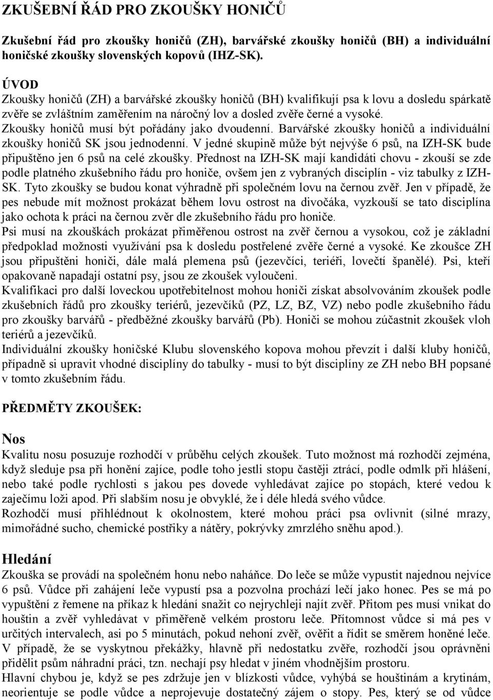 Zkoušky honičů musí být pořádány jako dvoudenní. Barvářské zkoušky honičů a individuální zkoušky honičů SK jsou jednodenní.