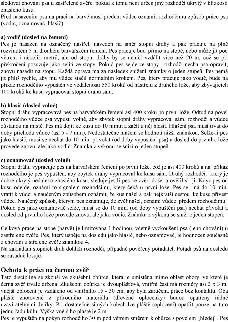 a) vodič (dosled na řemeni) Pes je nasazen na označený nástřel, naveden na směr stopní dráhy a pak pracuje na plně rozvinutém 5 m dlouhém barvářském řemeni.